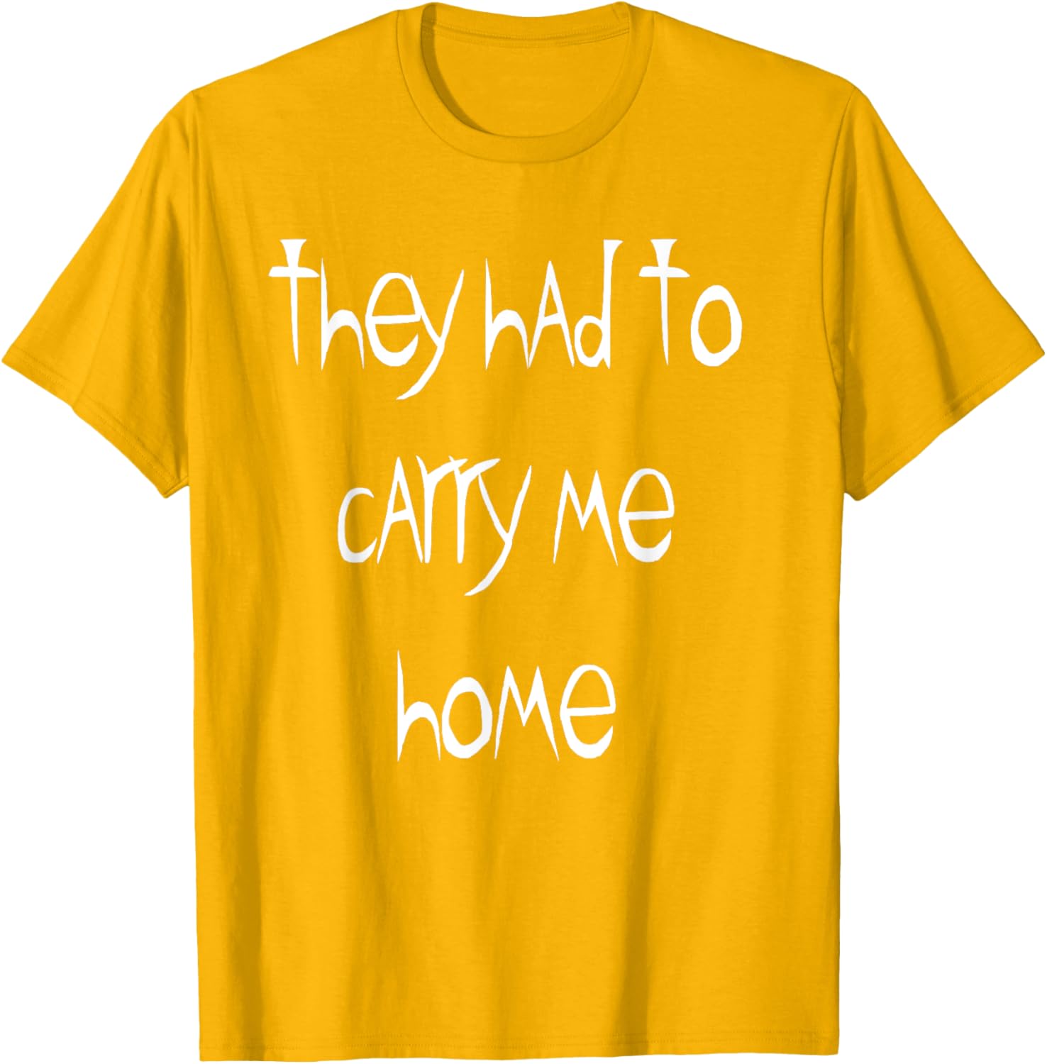 They Had to Carry Me Home T-Shirt for Fun and Casual Wear - 26