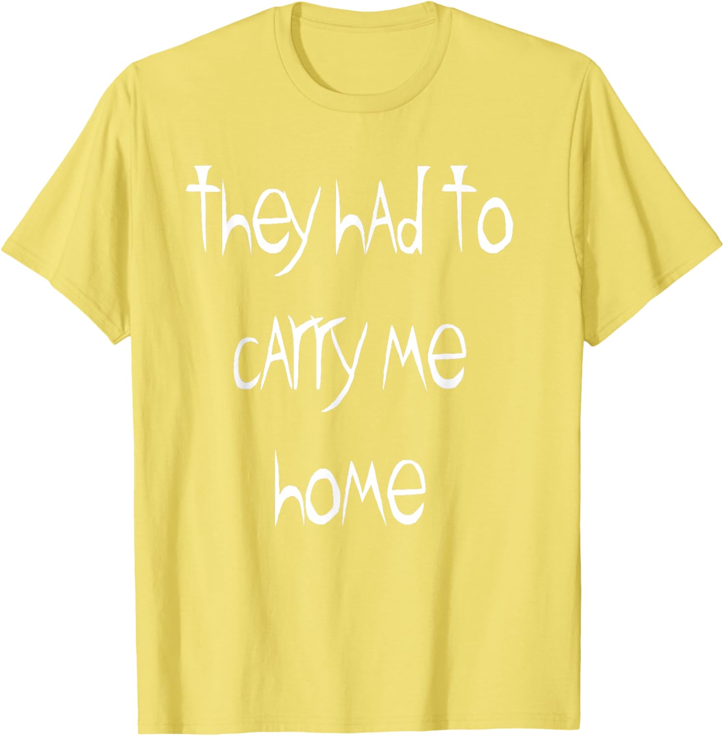 They Had to Carry Me Home T-Shirt for Fun and Casual Wear - 21