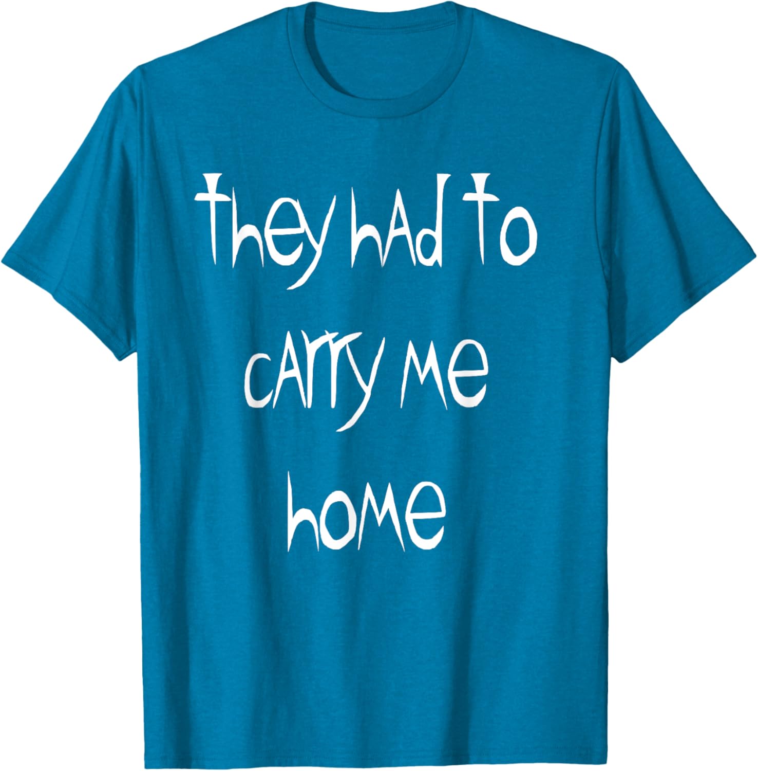 They Had to Carry Me Home T-Shirt for Fun and Casual Wear - 19