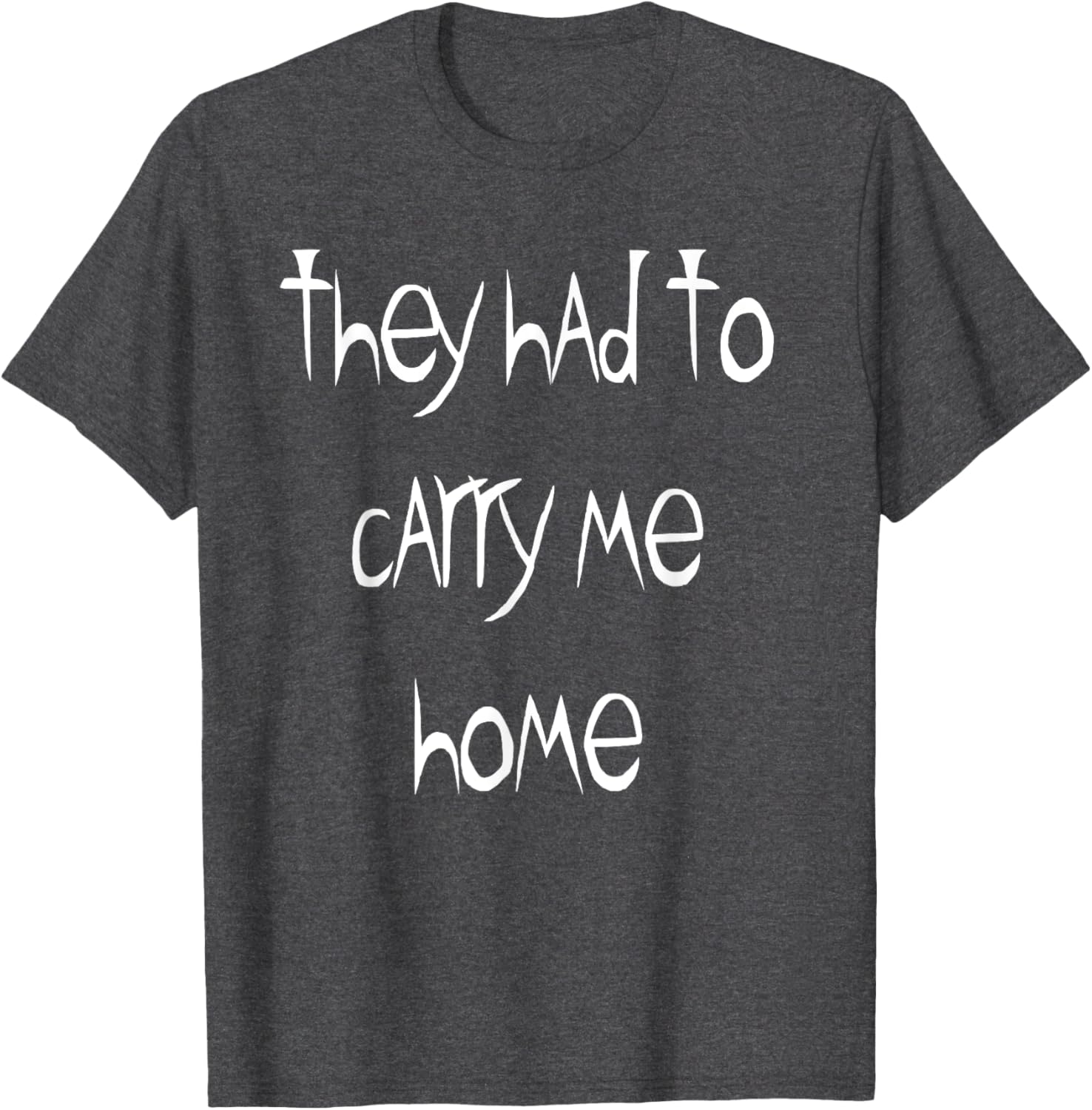 They Had to Carry Me Home T-Shirt for Fun and Casual Wear - 9