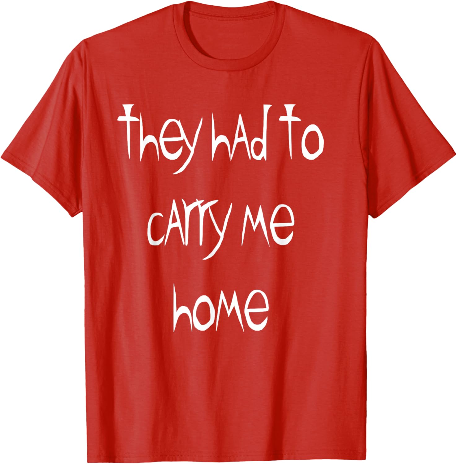 They Had to Carry Me Home T-Shirt for Fun and Casual Wear - 18