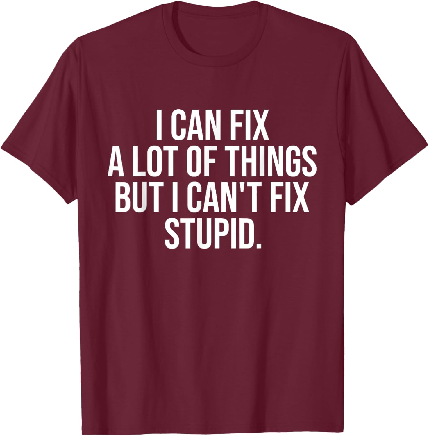 Funny I Can Fix A Lot Of Things But I Can't Fix Stupid T-Shirt - 13