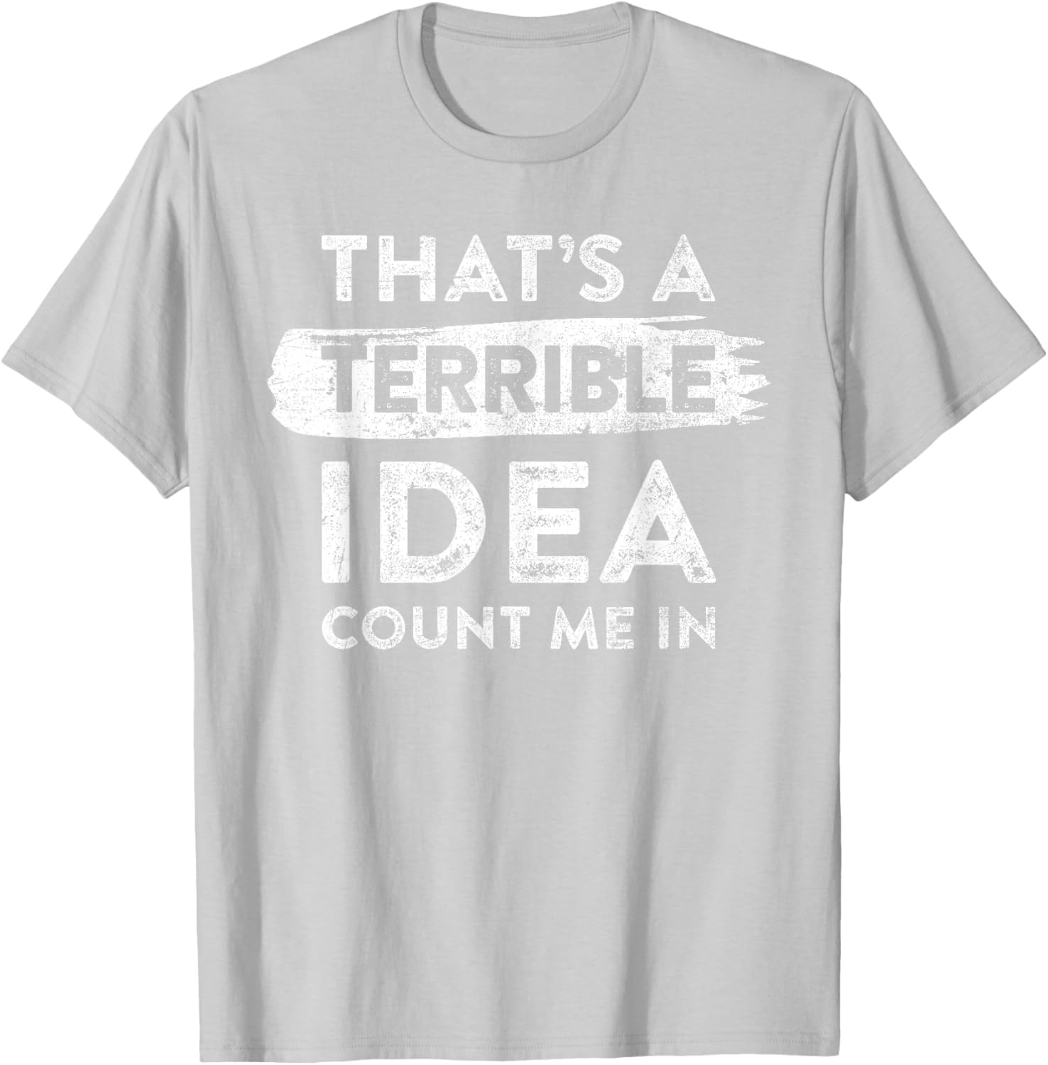 Funny That's A Terrible Idea Count Me In T-Shirt for Dry Humor Lovers - 22