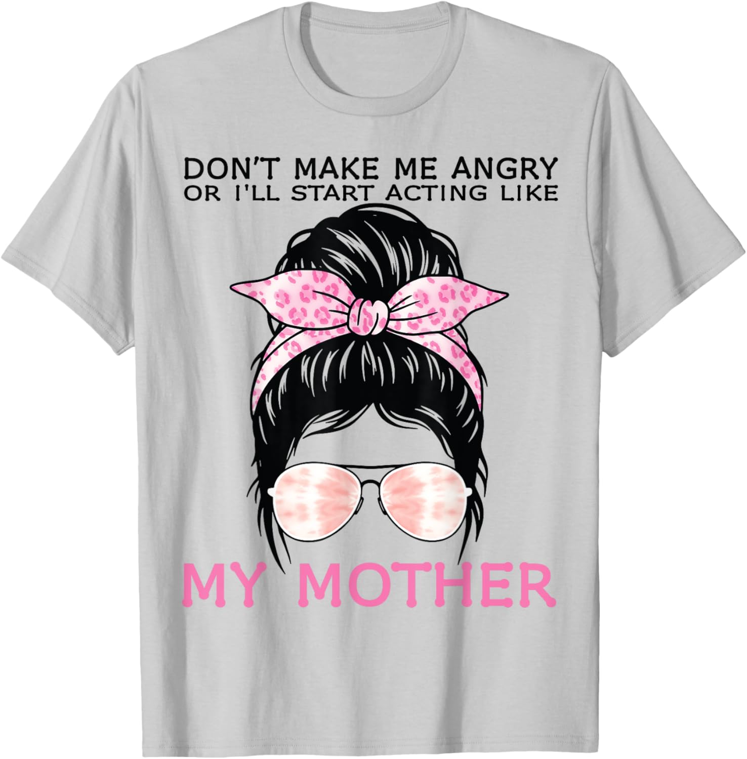 Funny Mom T-Shirt Don't Make Me Angry or I'll Act Like My Mother Tees - 18