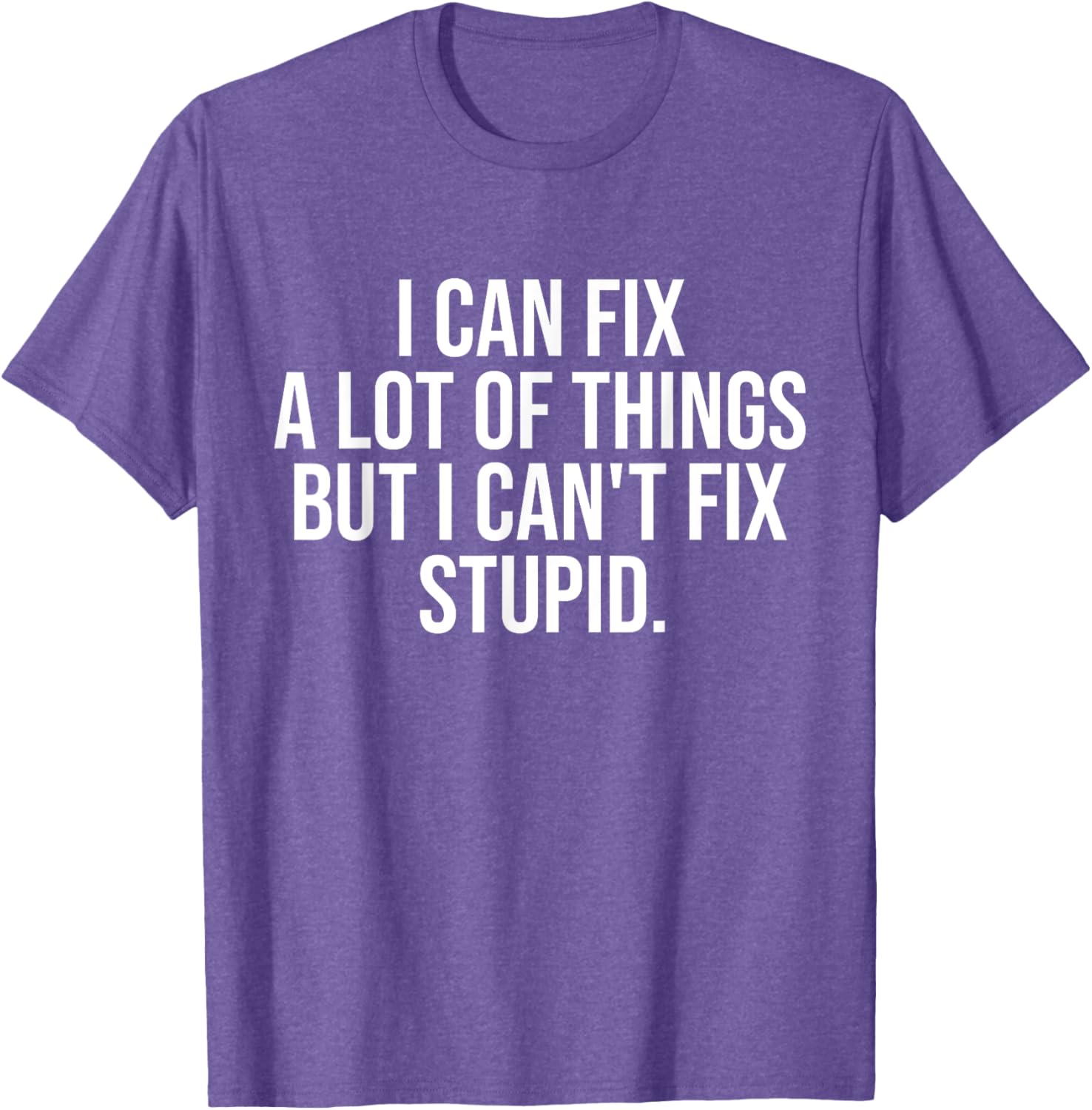Funny I Can Fix A Lot Of Things But I Can't Fix Stupid T-Shirt - 7