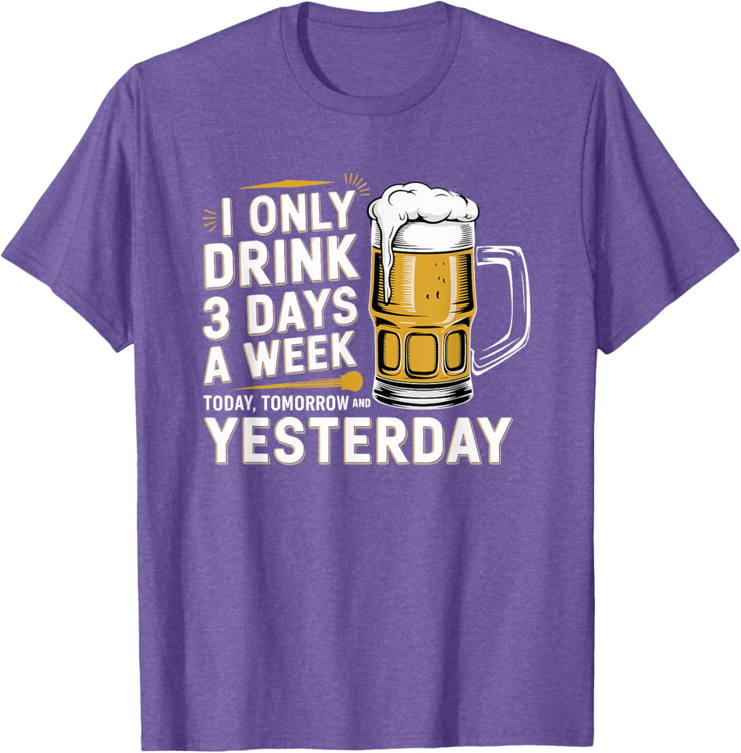 I Only Drink Beer 3 Days a Week Fun Alcohol Drinking T-Shirt - 14