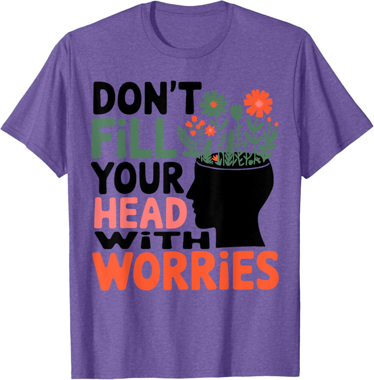 Positive Message T-Shirt: Don't Fill Your Head With Worries and Anxiety - 11