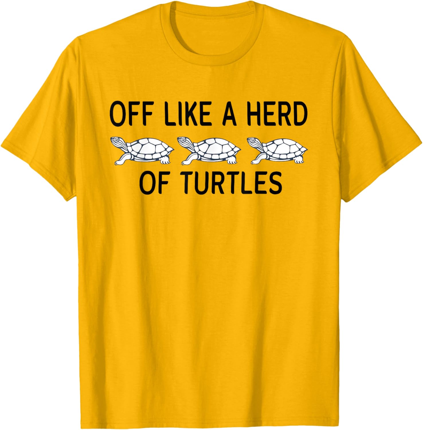 Funny Off Like A Herd Of Turtles T-Shirt - Unique Humor Apparel - 17