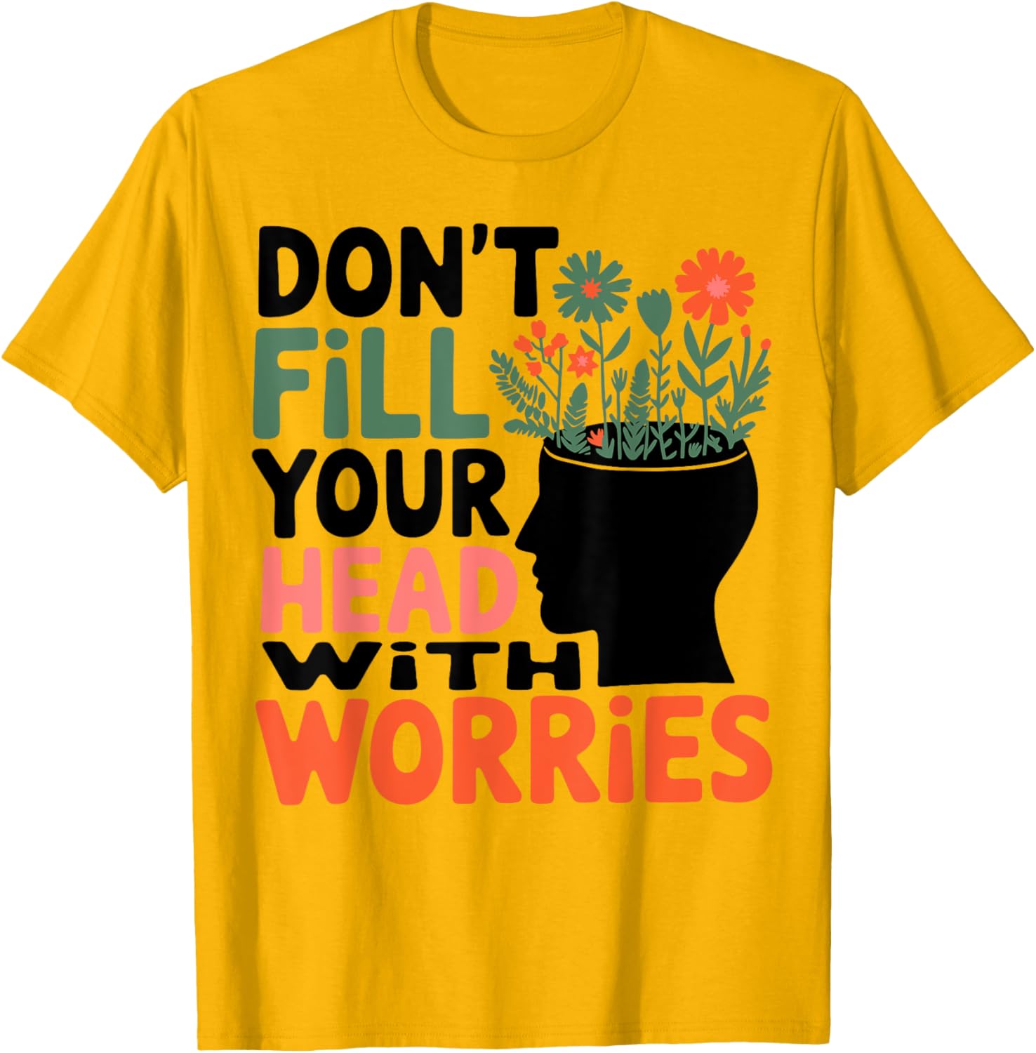 Positive Message T-Shirt: Don't Fill Your Head With Worries and Anxiety - 16