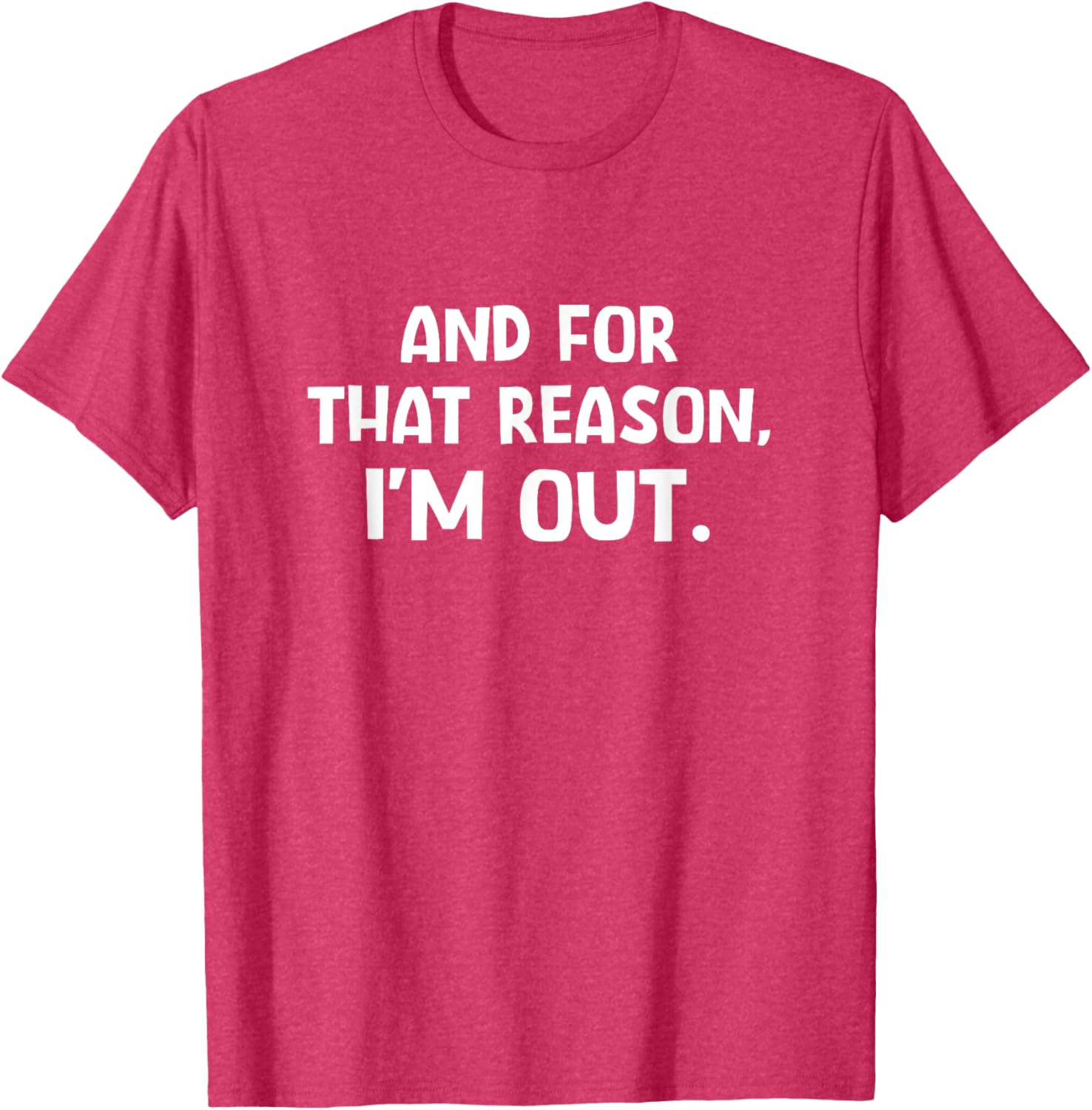 Funny Sarcastic T-Shirt with And For That Reason I'm Out Quote - 18