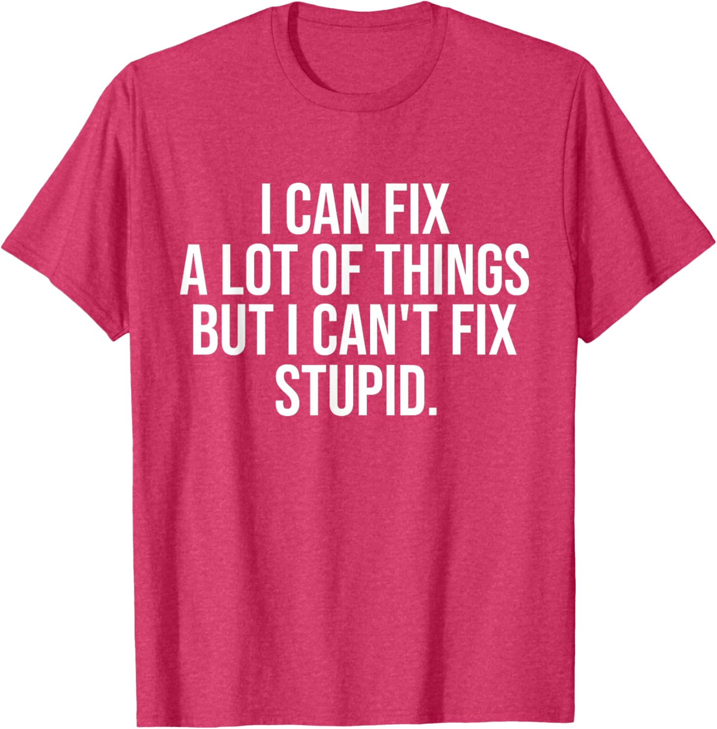 Funny I Can Fix A Lot Of Things But I Can't Fix Stupid T-Shirt - 19