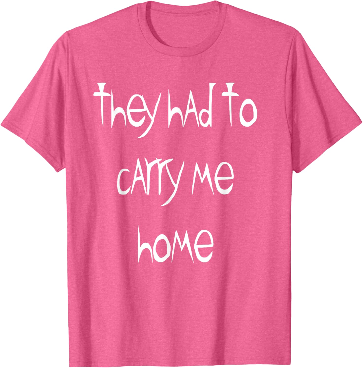 They Had to Carry Me Home T-Shirt for Fun and Casual Wear - 24