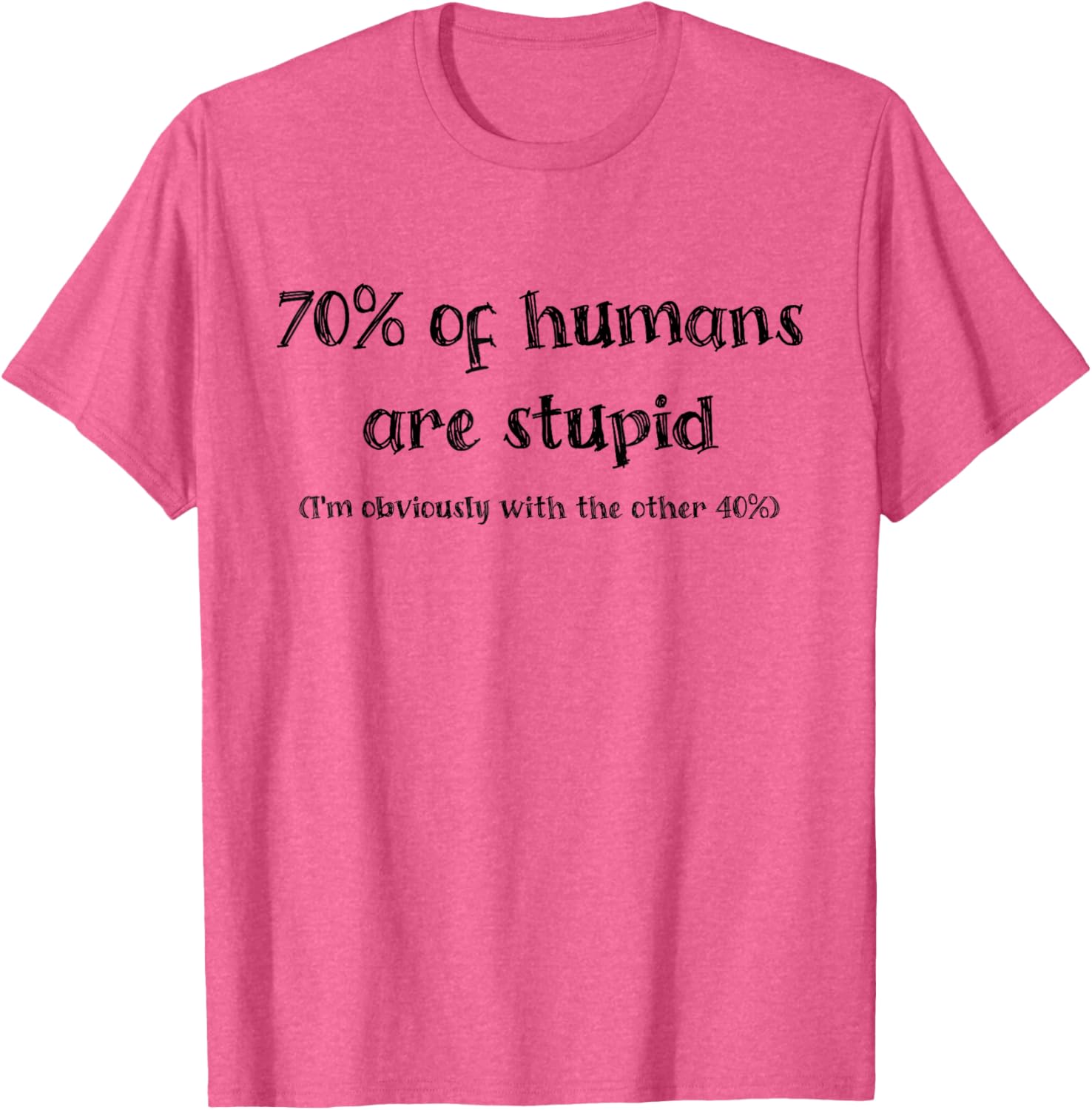 Funny 70 Percent of Humans Are Stupid I'm With the 40% T-Shirt - 7