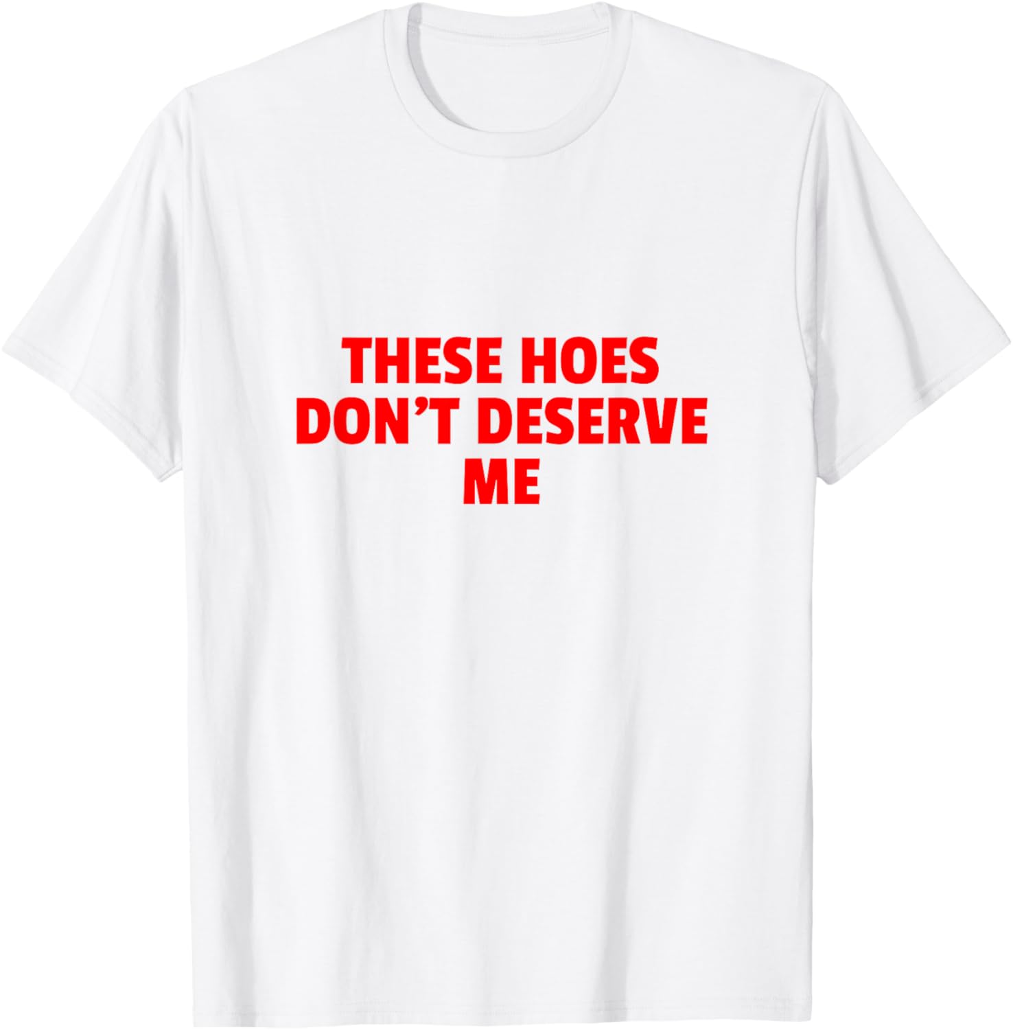 Funny Hoes Don't Deserve Me T-Shirt for Unique Style and Humor - 1