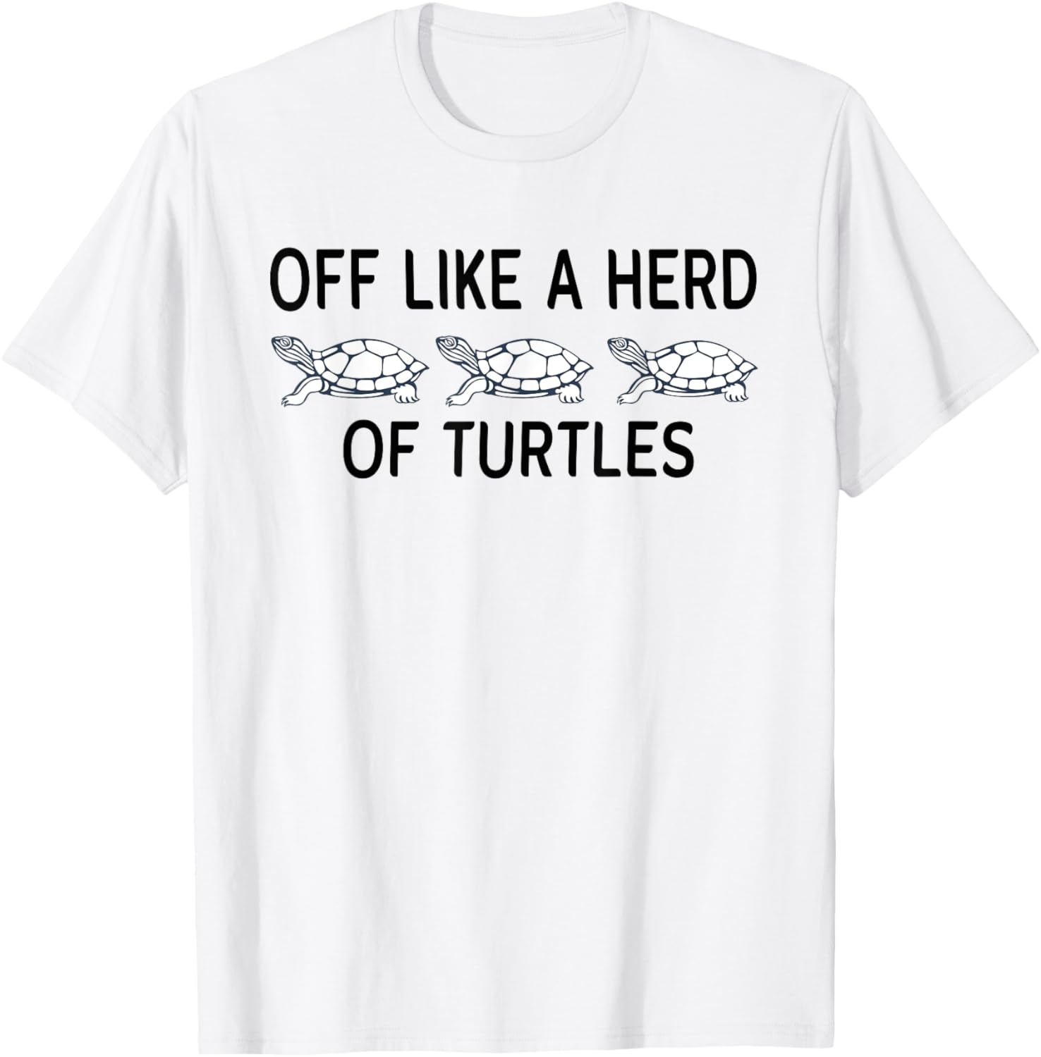 Funny Off Like A Herd Of Turtles T-Shirt - Unique Humor Apparel - 13
