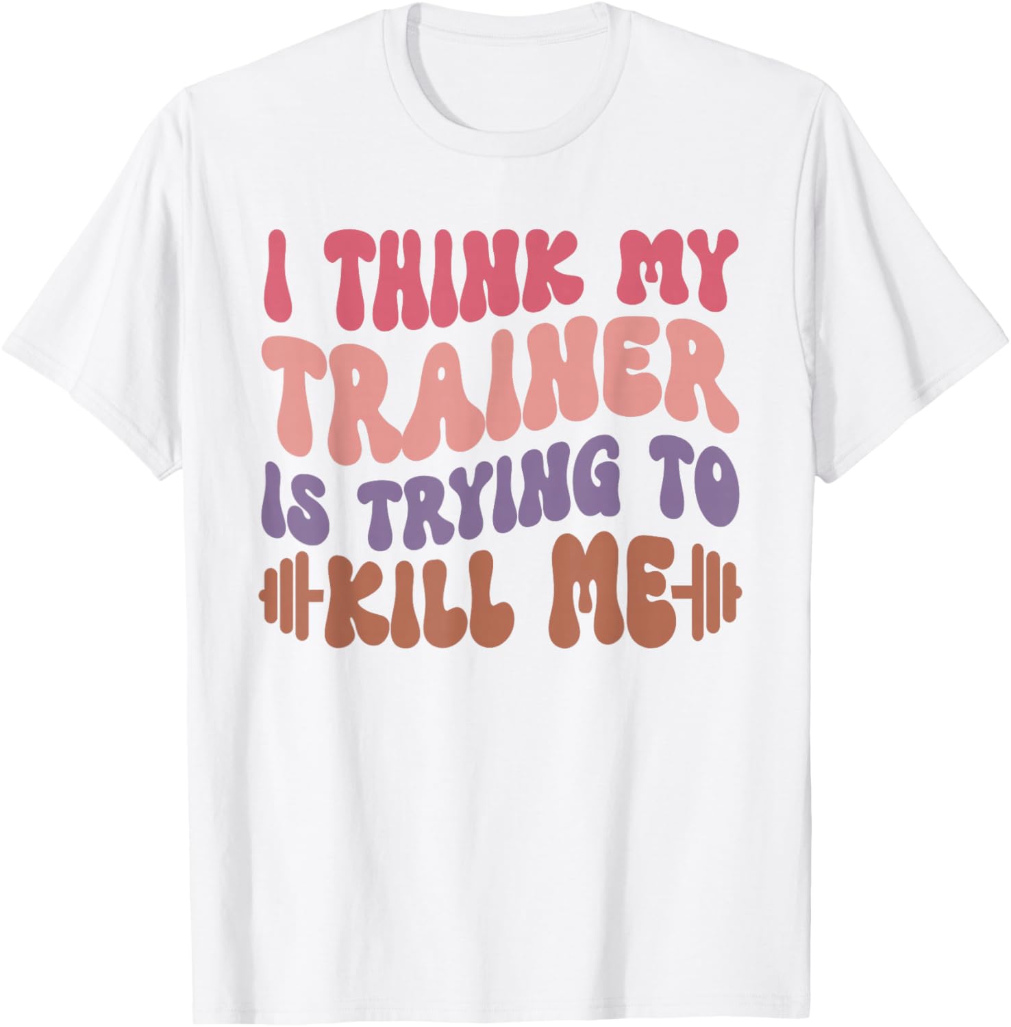 Funny Gym T-Shirt for Girls - I Think My Trainer Is Trying to Kill Me - 7