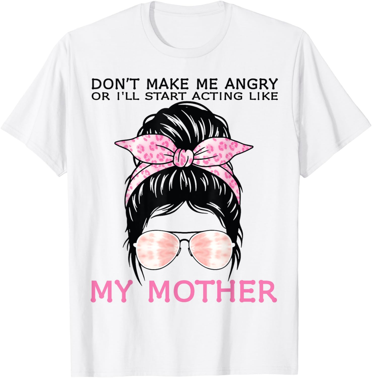 Funny Mom T-Shirt Don't Make Me Angry or I'll Act Like My Mother Tees - 14