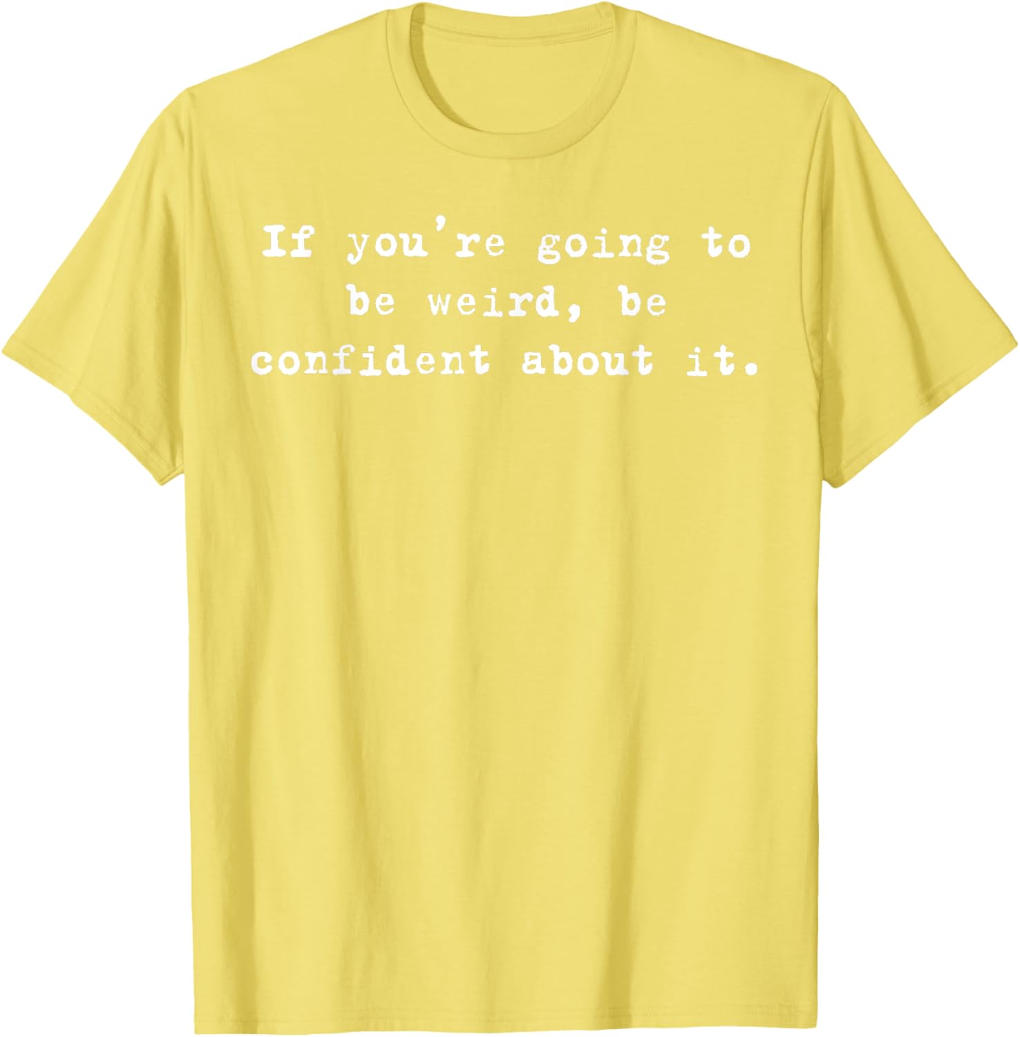 Funny If You're Going to Be Weird Be Confident T-Shirt for Unique Style - 18