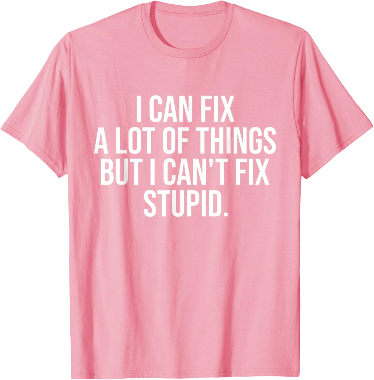 Funny I Can Fix A Lot Of Things But I Can't Fix Stupid T-Shirt - 24