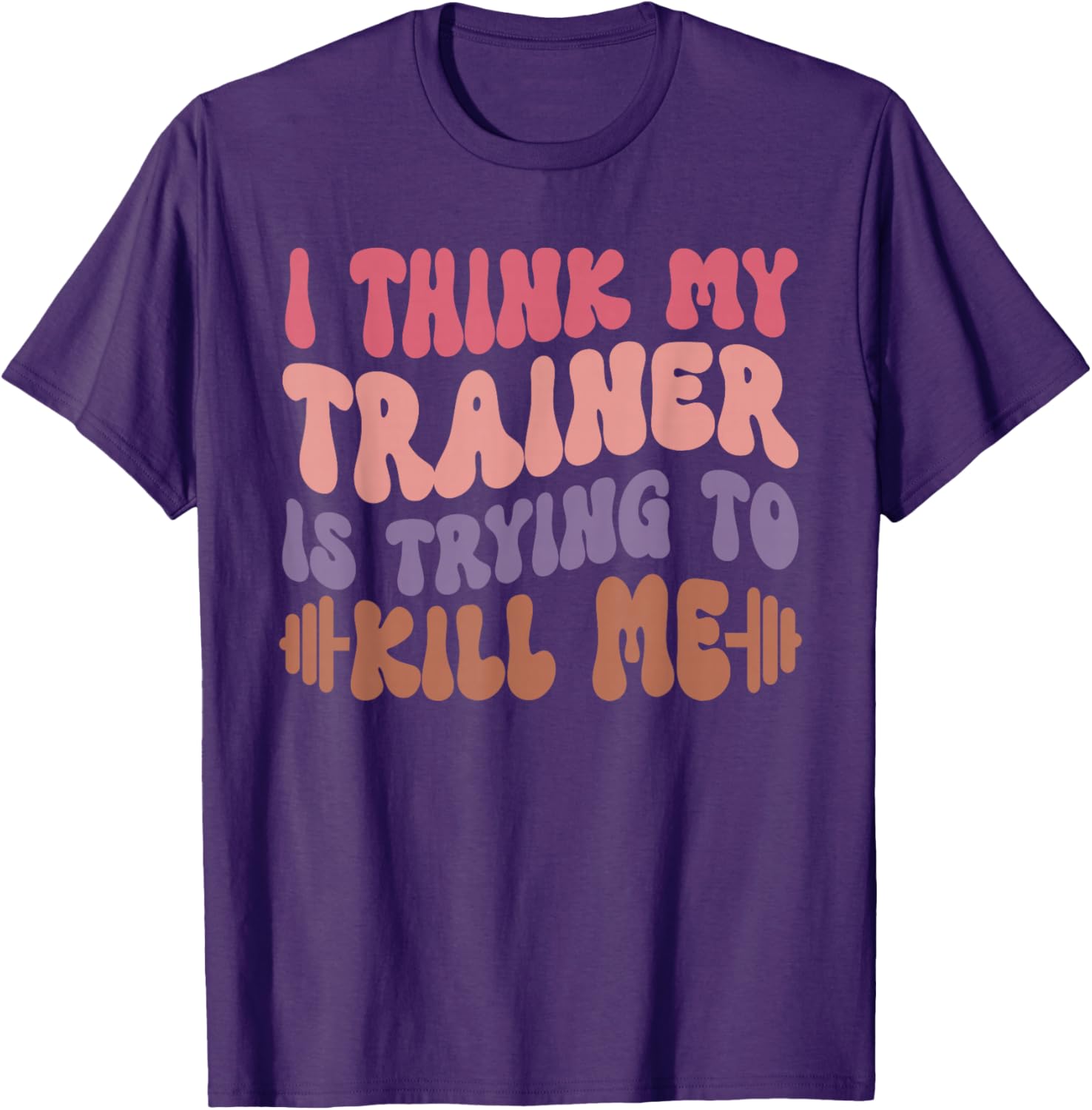 Funny Gym T-Shirt for Girls - I Think My Trainer Is Trying to Kill Me - 13