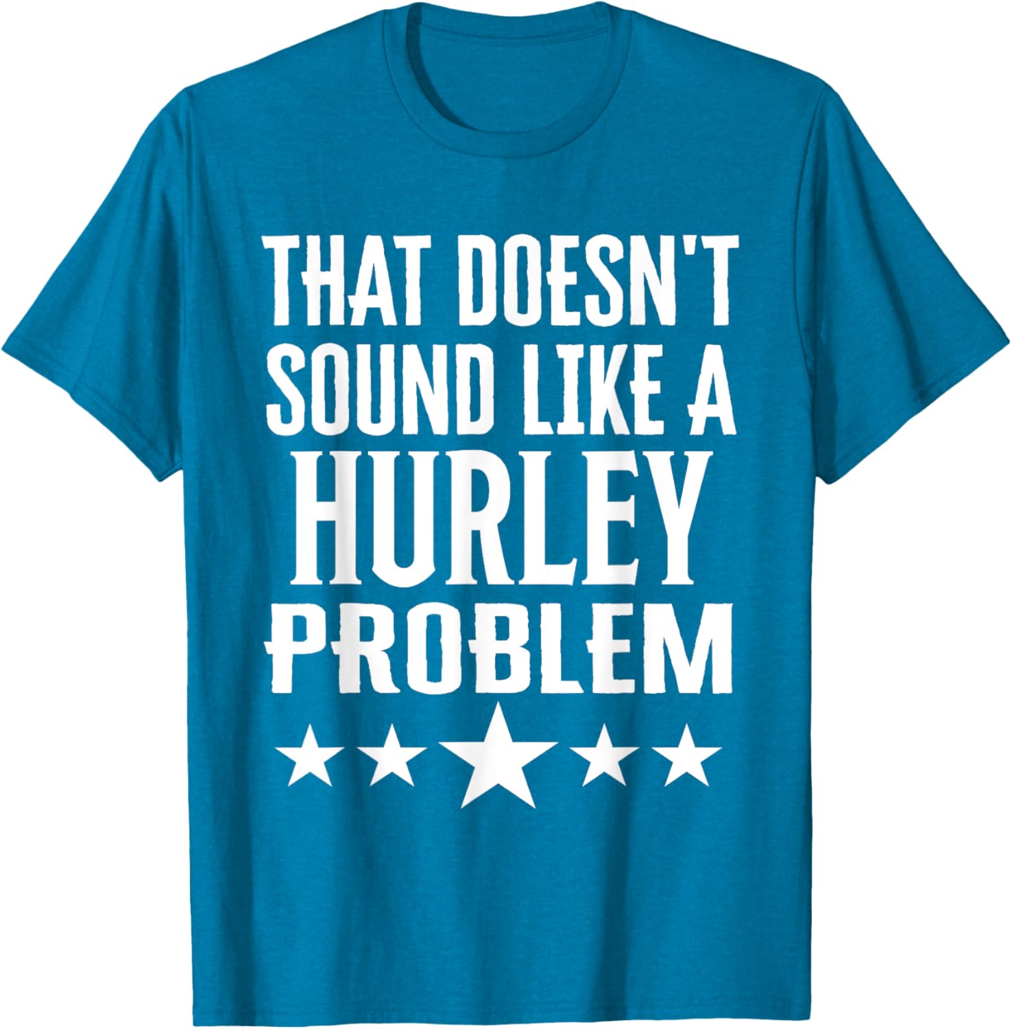 Creative 'That Doesn't Sound Like A Hurley Problem' T-Shirt for Fun Style - 18