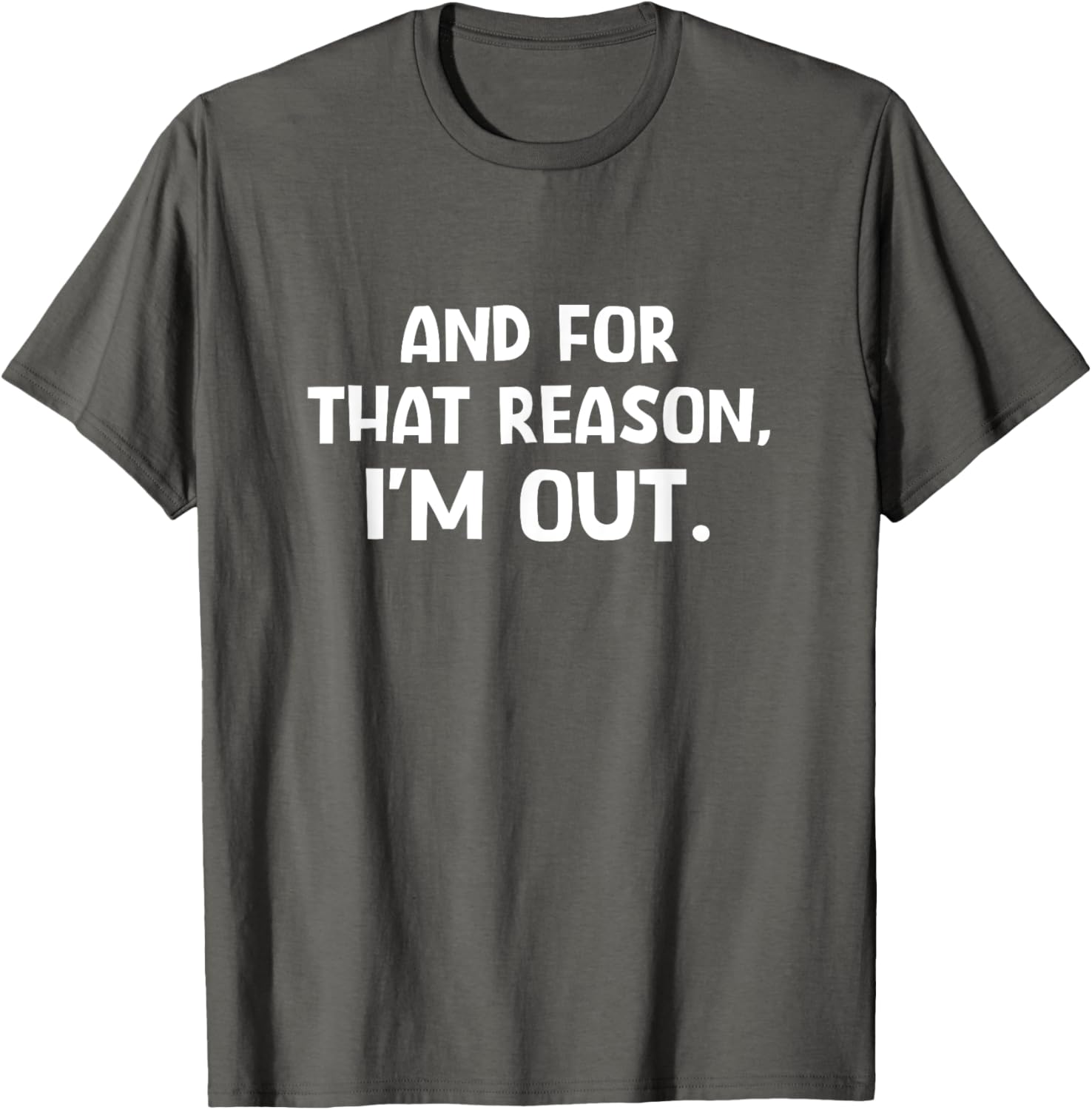 Funny Sarcastic T-Shirt with And For That Reason I'm Out Quote - 15