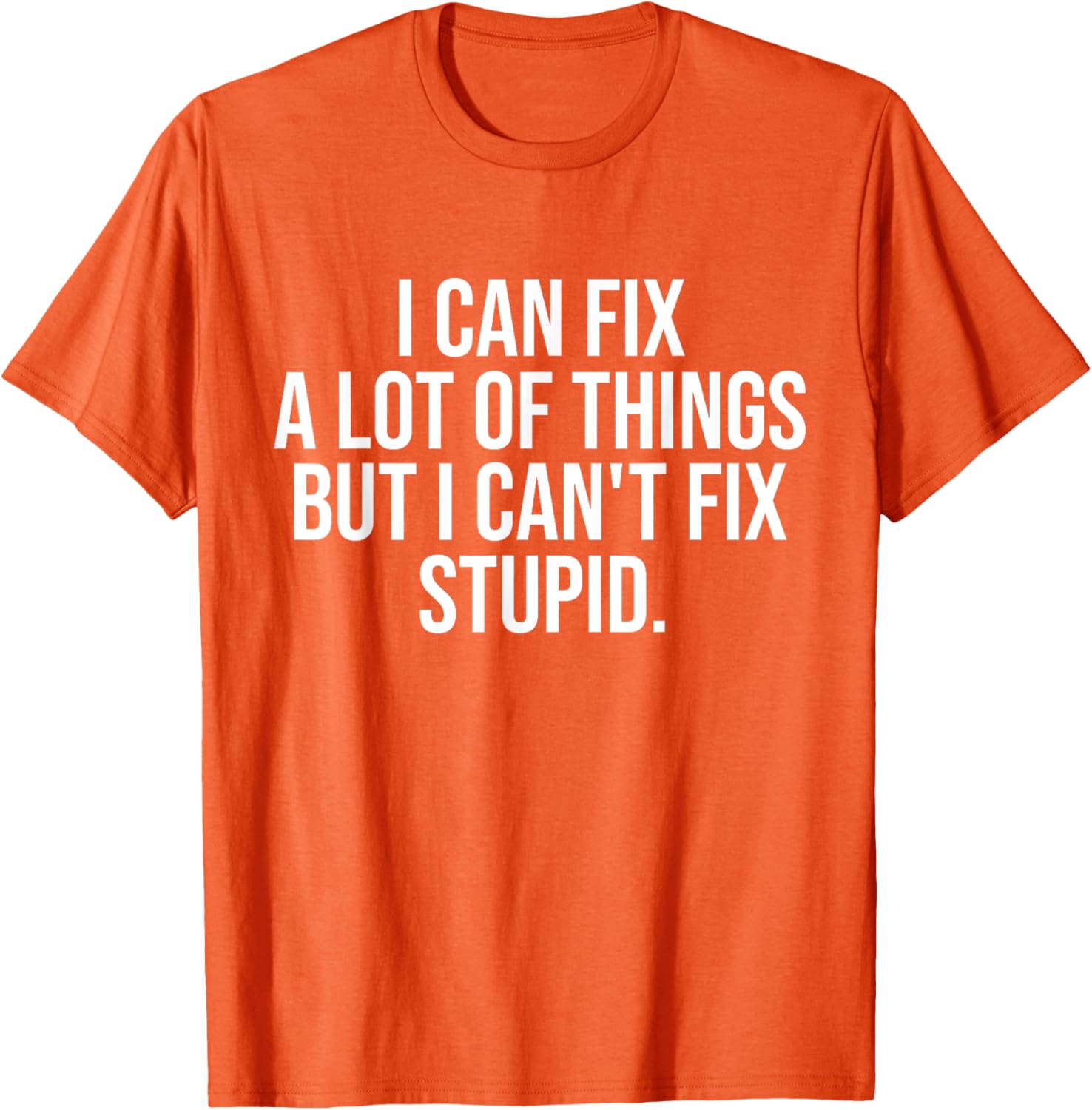 Funny I Can Fix A Lot Of Things But I Can't Fix Stupid T-Shirt - 18