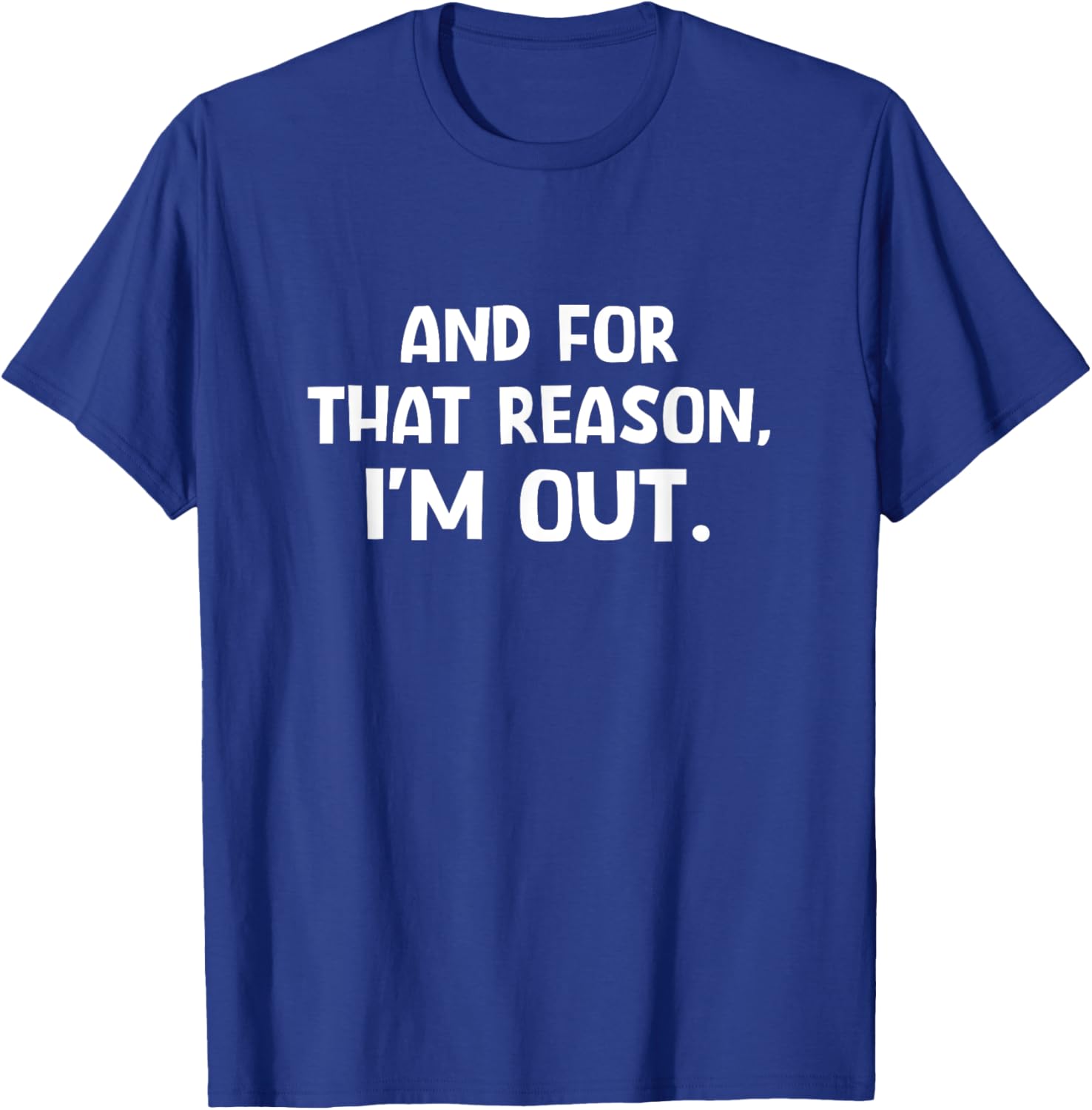 Funny Sarcastic T-Shirt with And For That Reason I'm Out Quote - 9