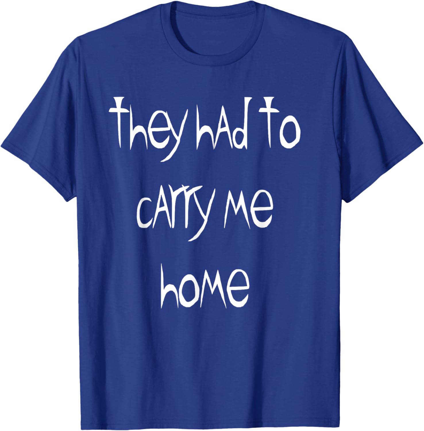 They Had to Carry Me Home T-Shirt for Fun and Casual Wear - 28
