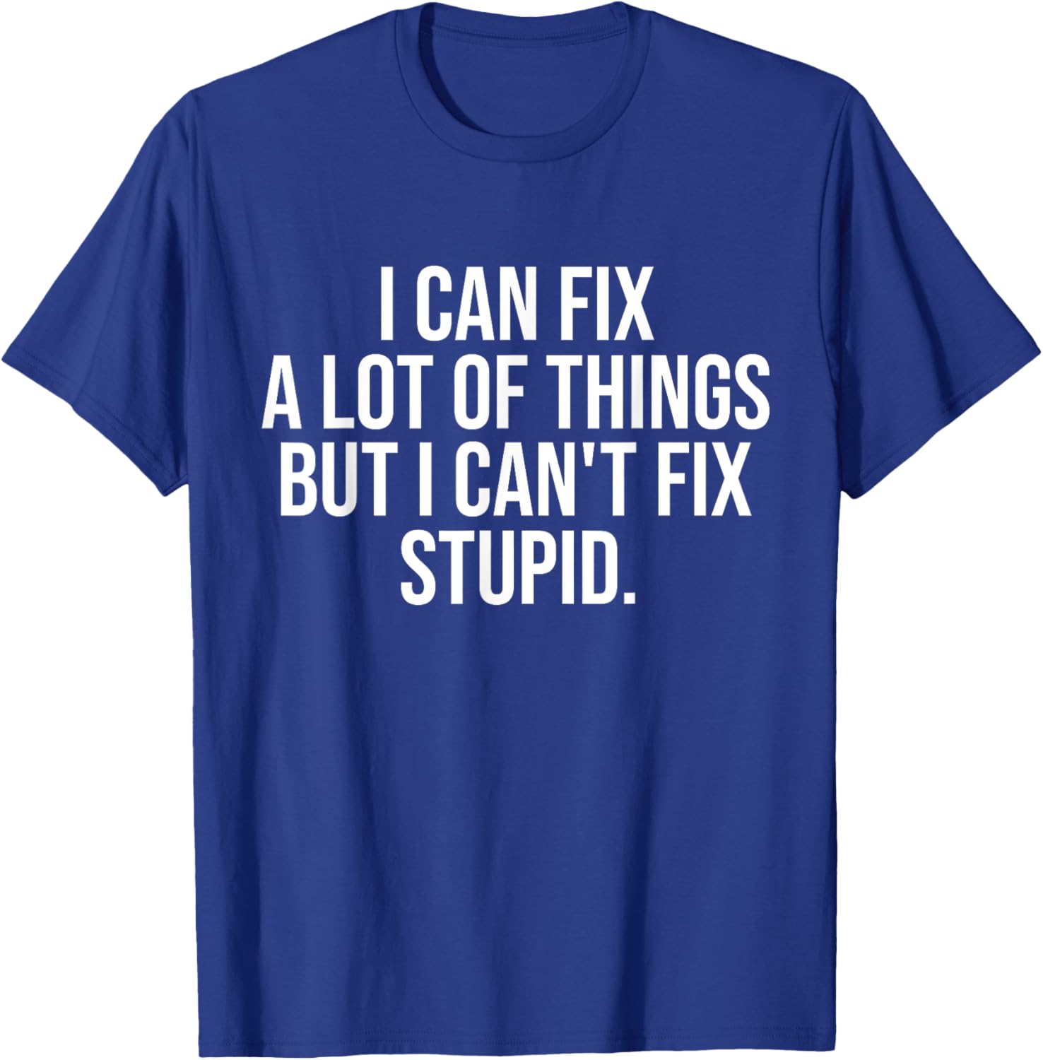 Funny I Can Fix A Lot Of Things But I Can't Fix Stupid T-Shirt - 5