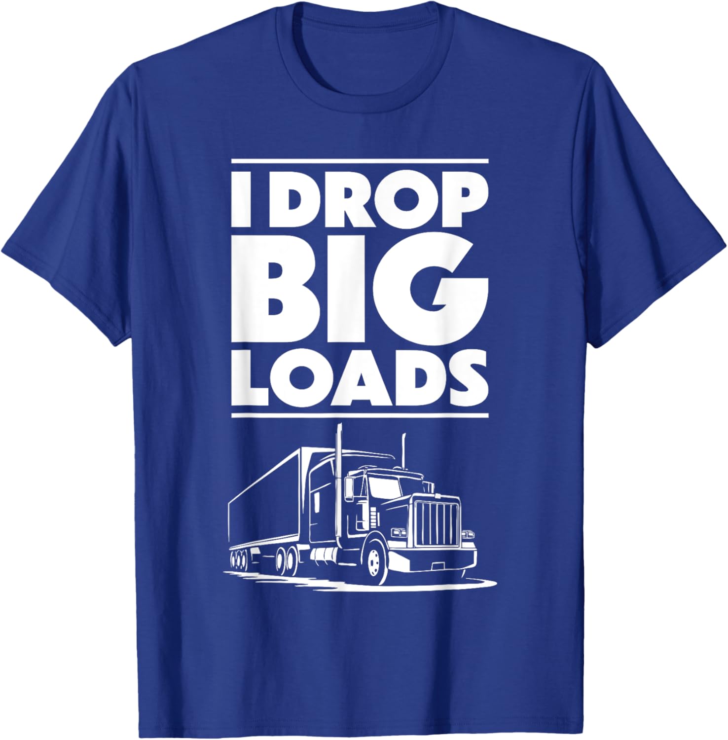 I Drop Big Loads T-Shirt for Men and Women Truck Drivers Casual Tee - 8