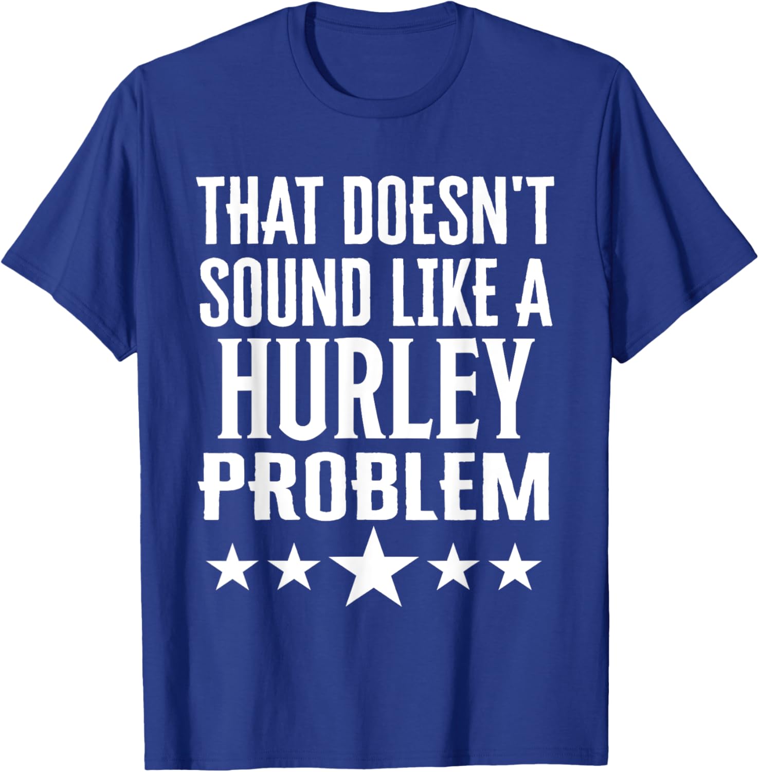 Creative 'That Doesn't Sound Like A Hurley Problem' T-Shirt for Fun Style - 9