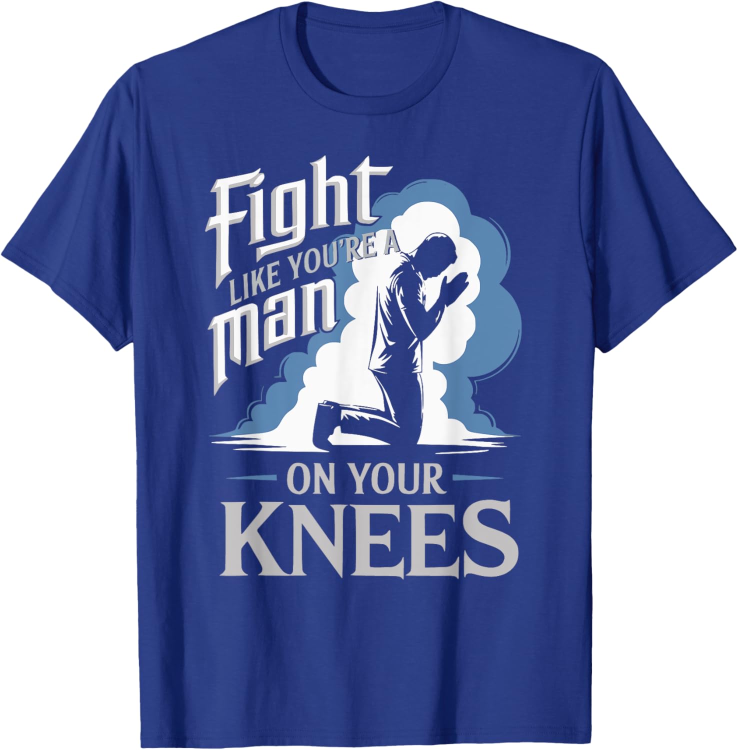 Fight Like a Man On Your Knees Prayer T-Shirt for Strength and Faith - 1