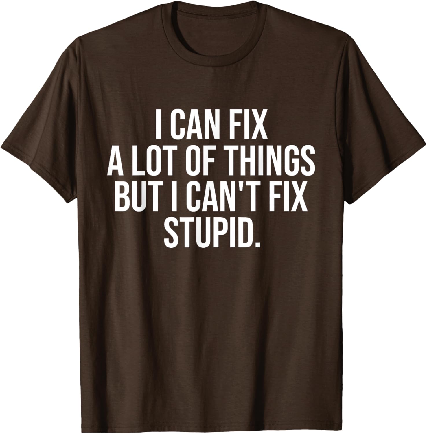 Funny I Can Fix A Lot Of Things But I Can't Fix Stupid T-Shirt - 10
