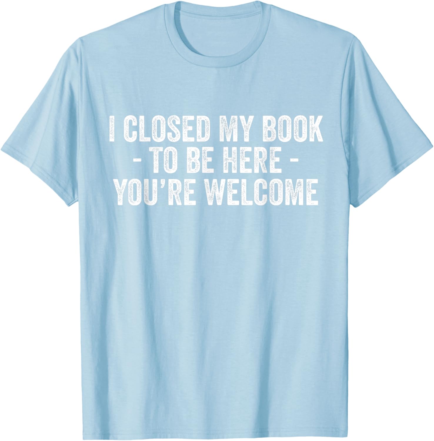 Funny I Closed My Book To Be Here T-Shirt for Book Lovers and Readers - 23