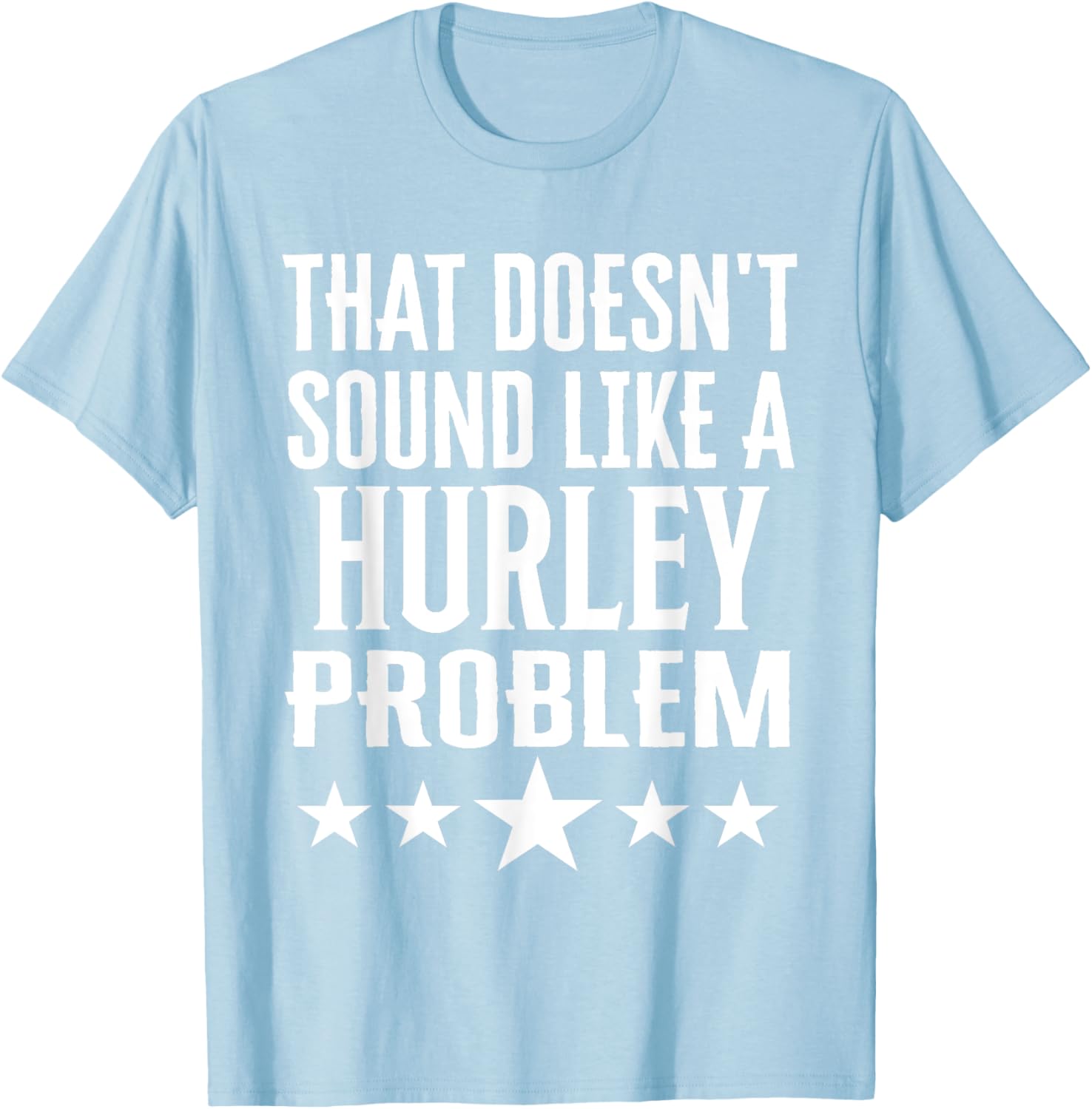 Creative 'That Doesn't Sound Like A Hurley Problem' T-Shirt for Fun Style - 22