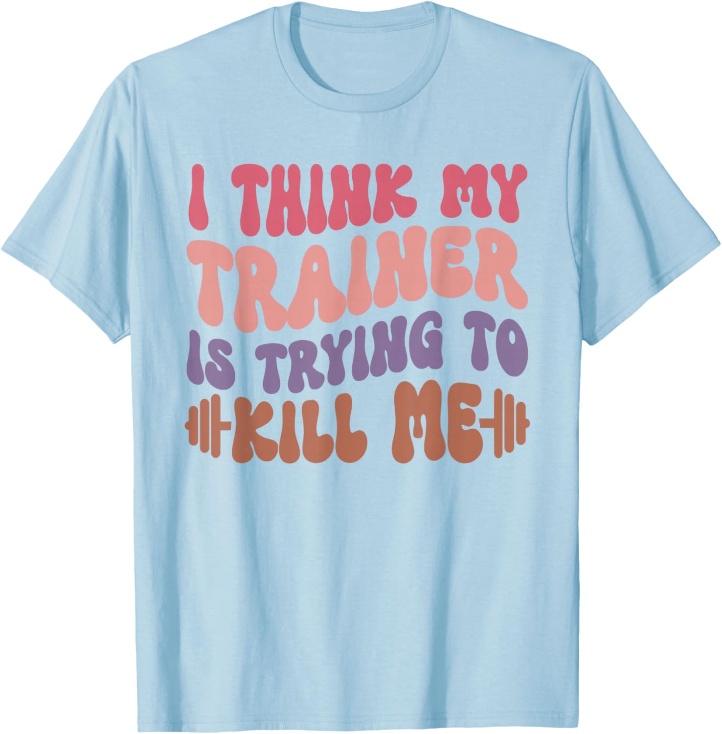 Funny Gym T-Shirt for Girls - I Think My Trainer Is Trying to Kill Me - 4