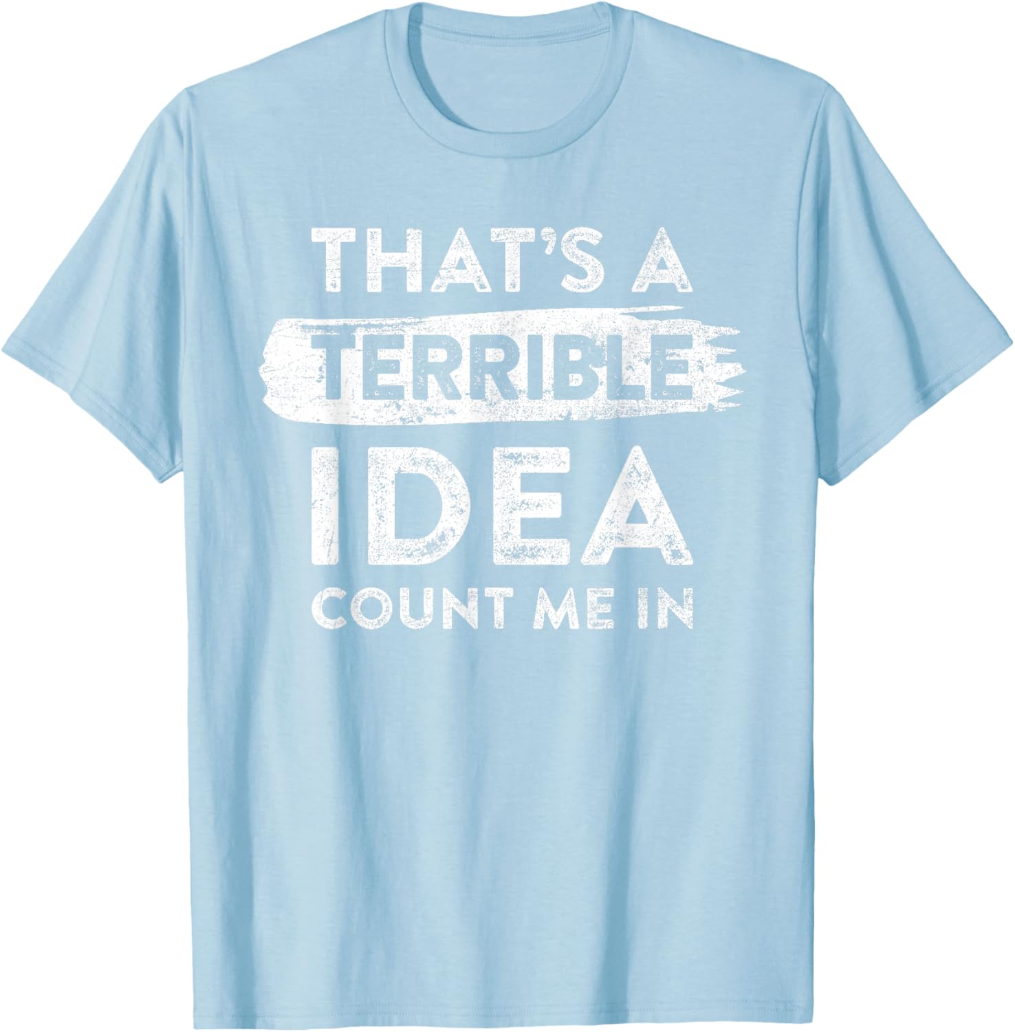 Funny That's A Terrible Idea Count Me In T-Shirt for Dry Humor Lovers - 13
