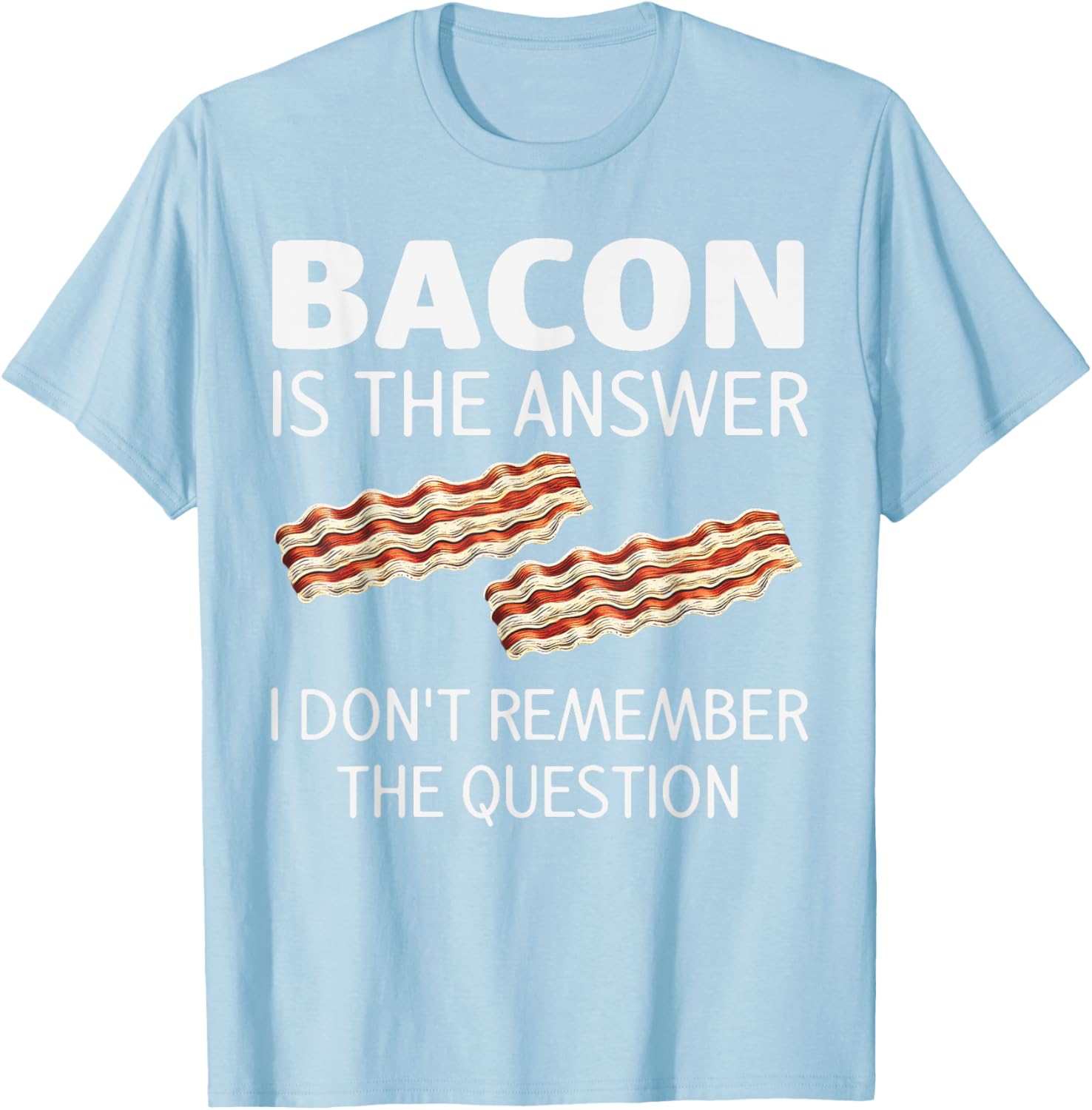 Funny Bacon Is The Answer Foodie T-Shirt for Fun Food Lovers - 12