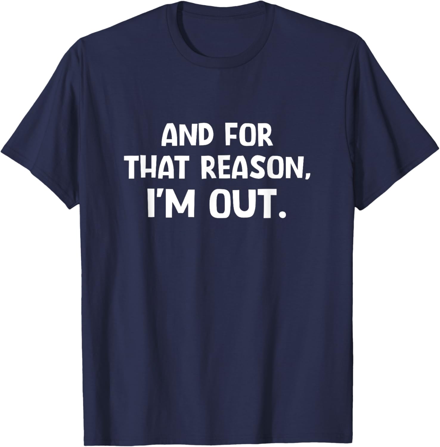 Funny Sarcastic T-Shirt with And For That Reason I'm Out Quote - 13