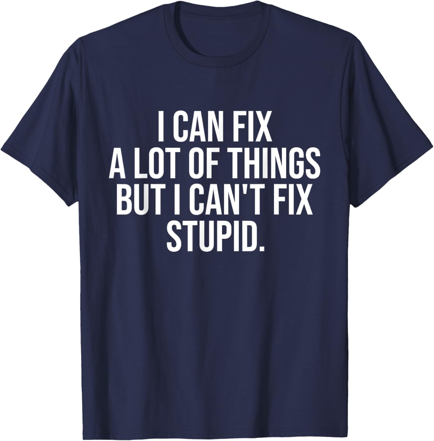 Funny I Can Fix A Lot Of Things But I Can't Fix Stupid T-Shirt - 21