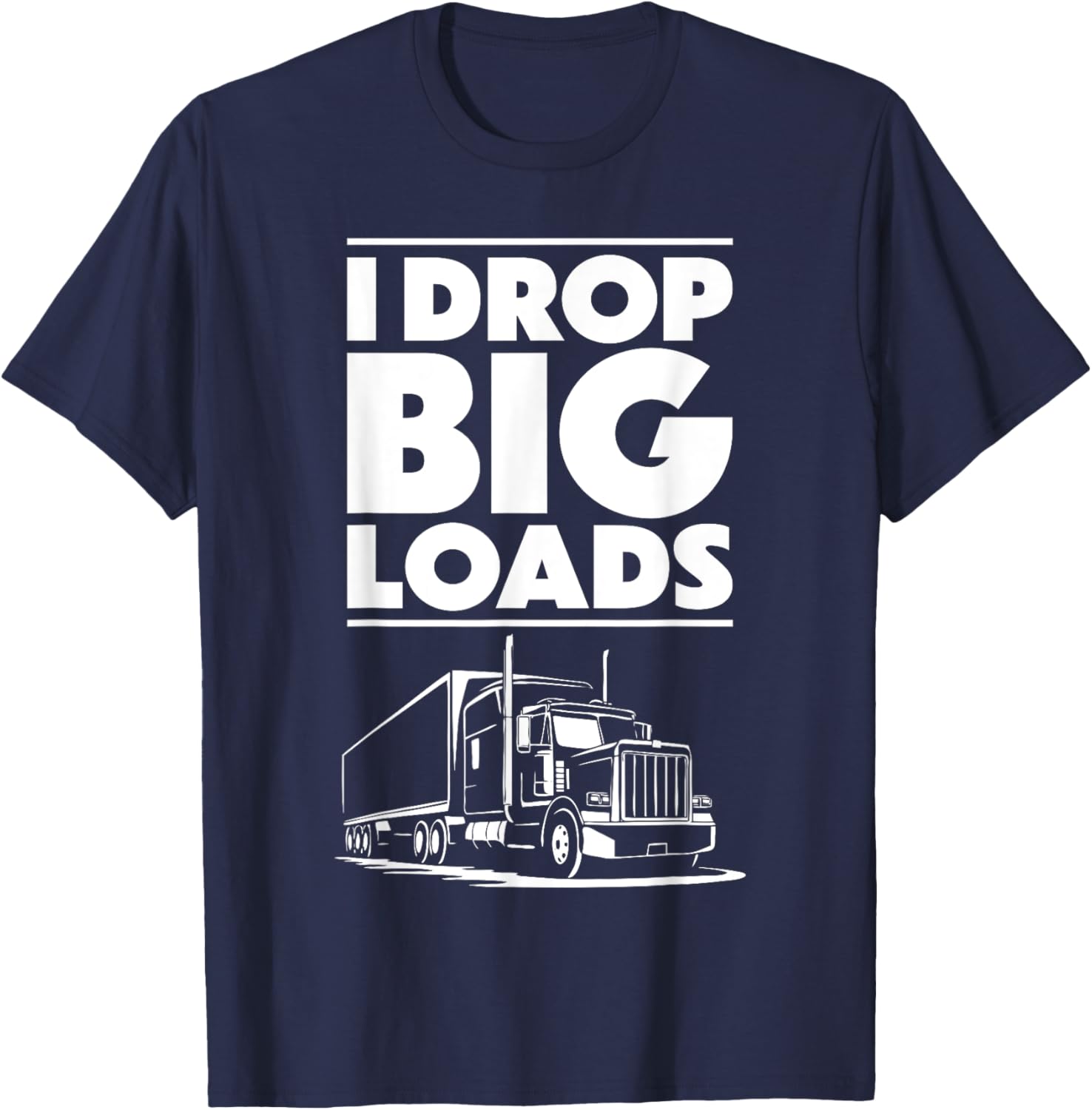 I Drop Big Loads T-Shirt for Men and Women Truck Drivers Casual Tee - 10