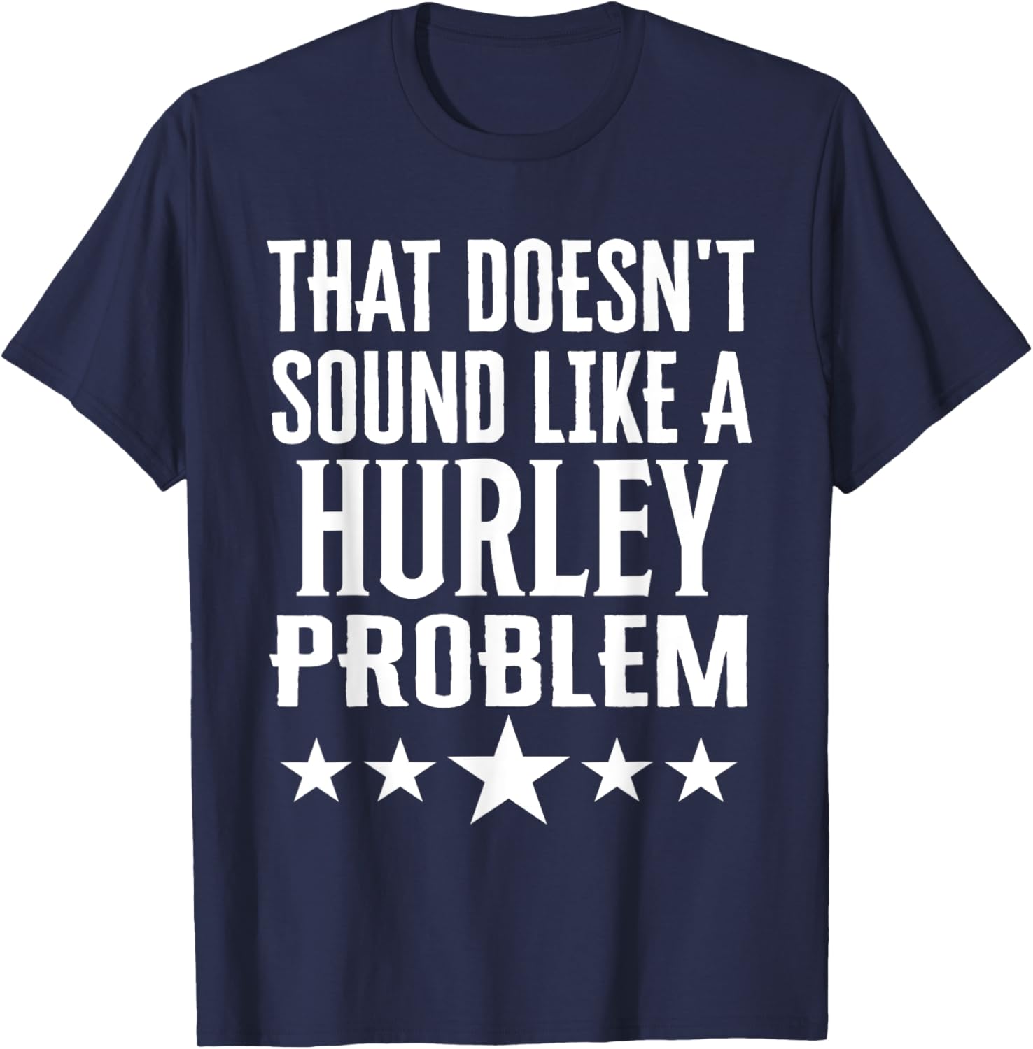 Creative 'That Doesn't Sound Like A Hurley Problem' T-Shirt for Fun Style - 13