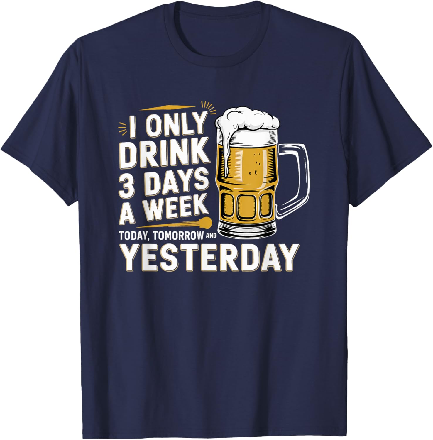 I Only Drink Beer 3 Days a Week Fun Alcohol Drinking T-Shirt - 13