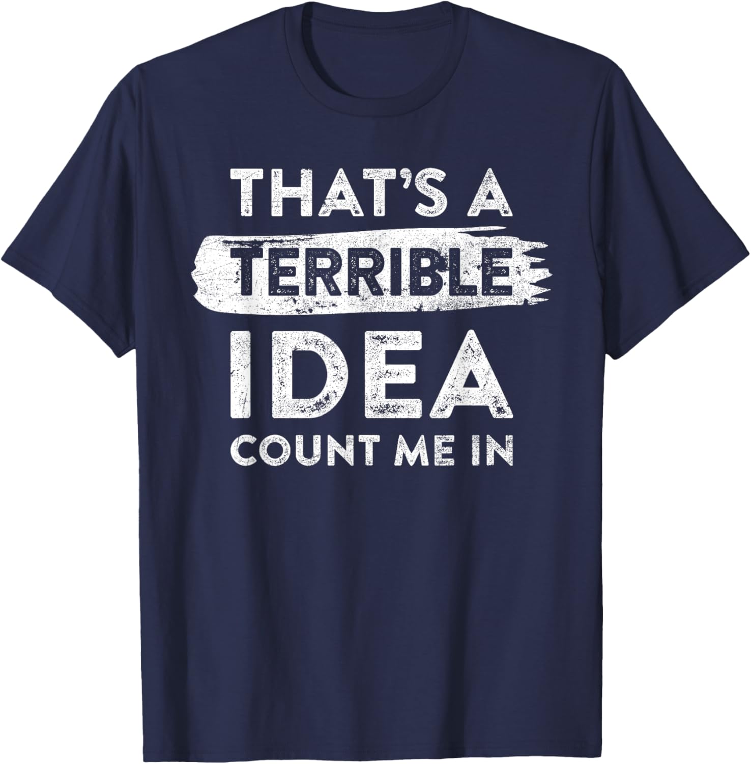 Funny That's A Terrible Idea Count Me In T-Shirt for Dry Humor Lovers - 17