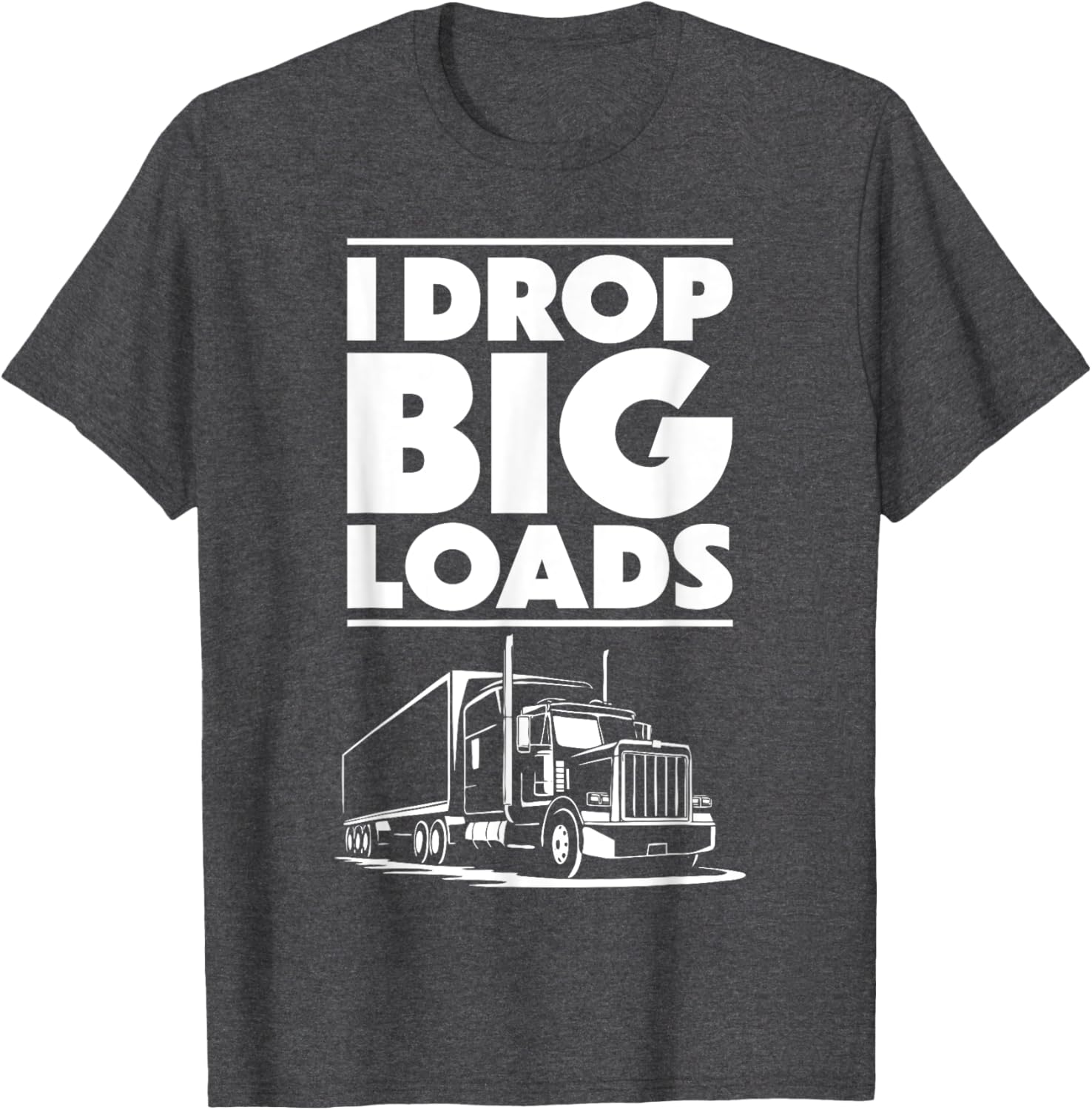 I Drop Big Loads T-Shirt for Men and Women Truck Drivers Casual Tee - 16
