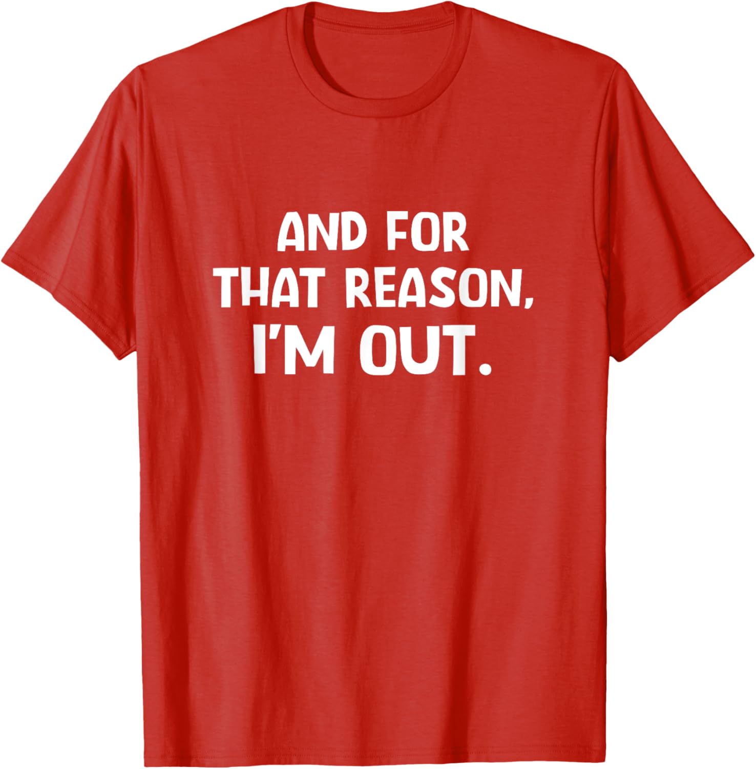 Funny Sarcastic T-Shirt with And For That Reason I'm Out Quote - 7