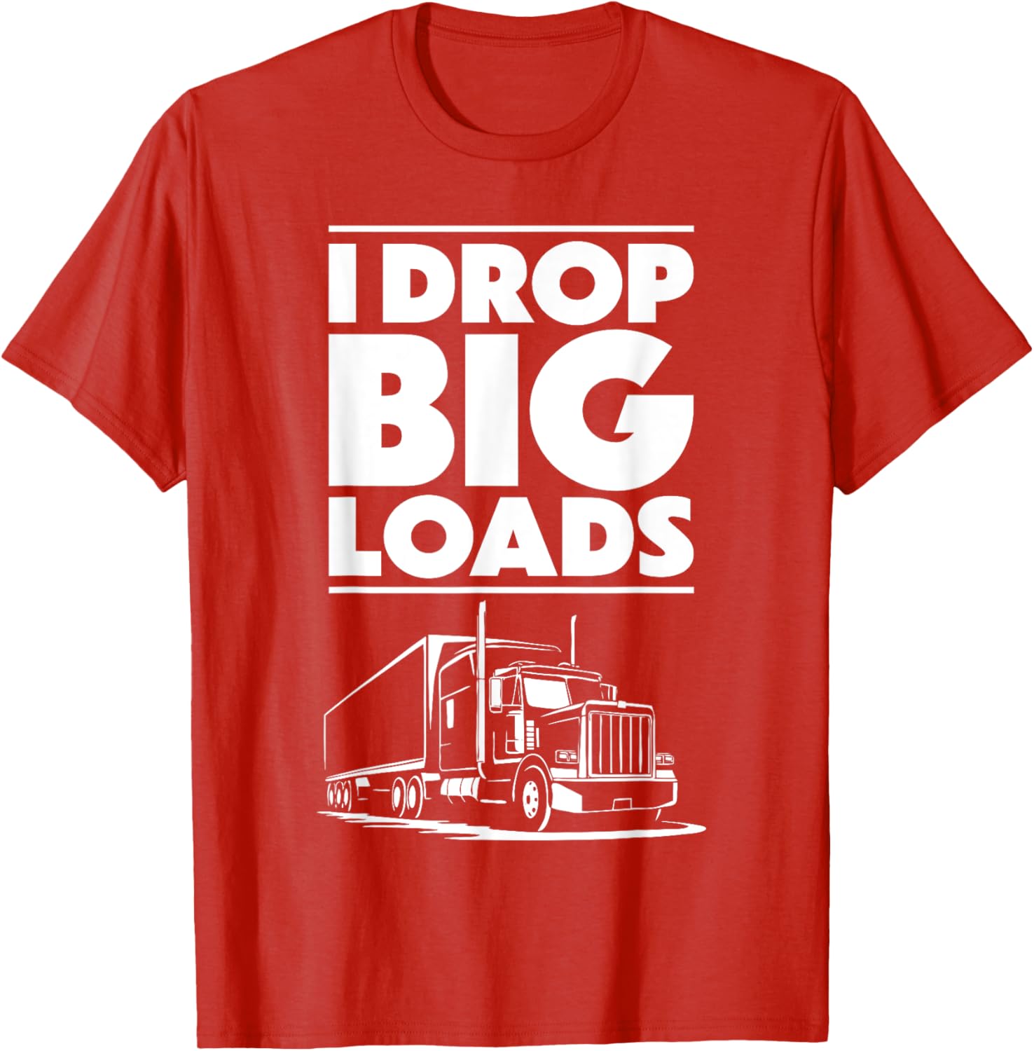 I Drop Big Loads T-Shirt for Men and Women Truck Drivers Casual Tee - 9