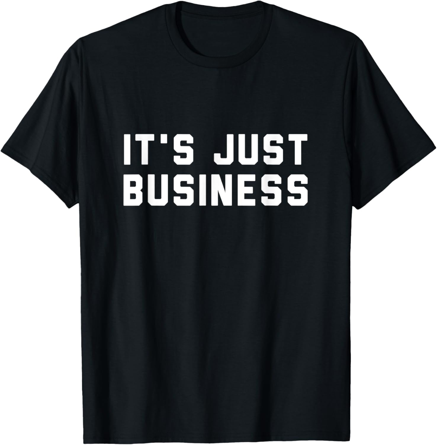 It's Just Business T-Shirt for Men and Women - Casual Style Apparel - 12