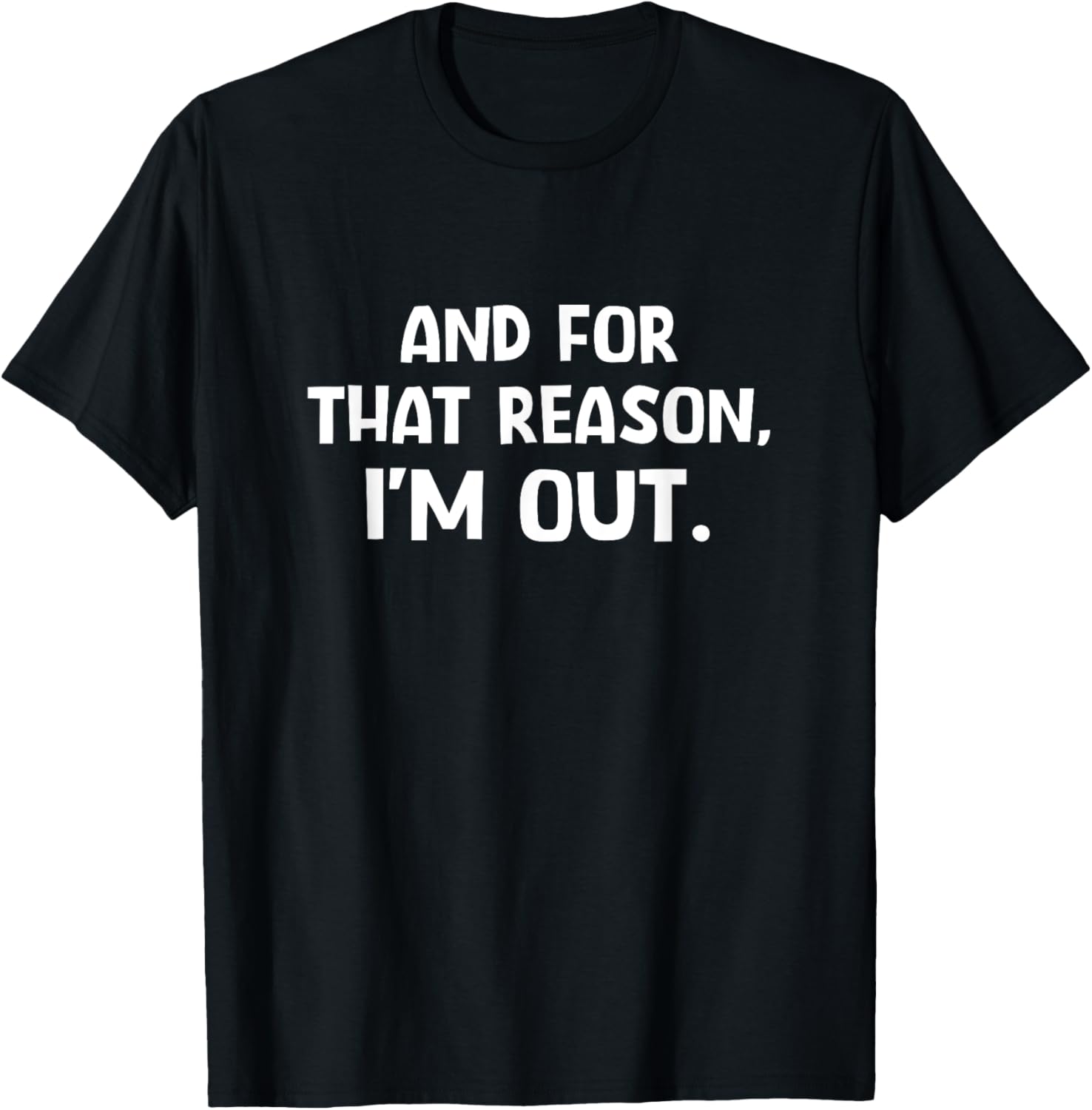 Funny Sarcastic T-Shirt with And For That Reason I'm Out Quote - 4